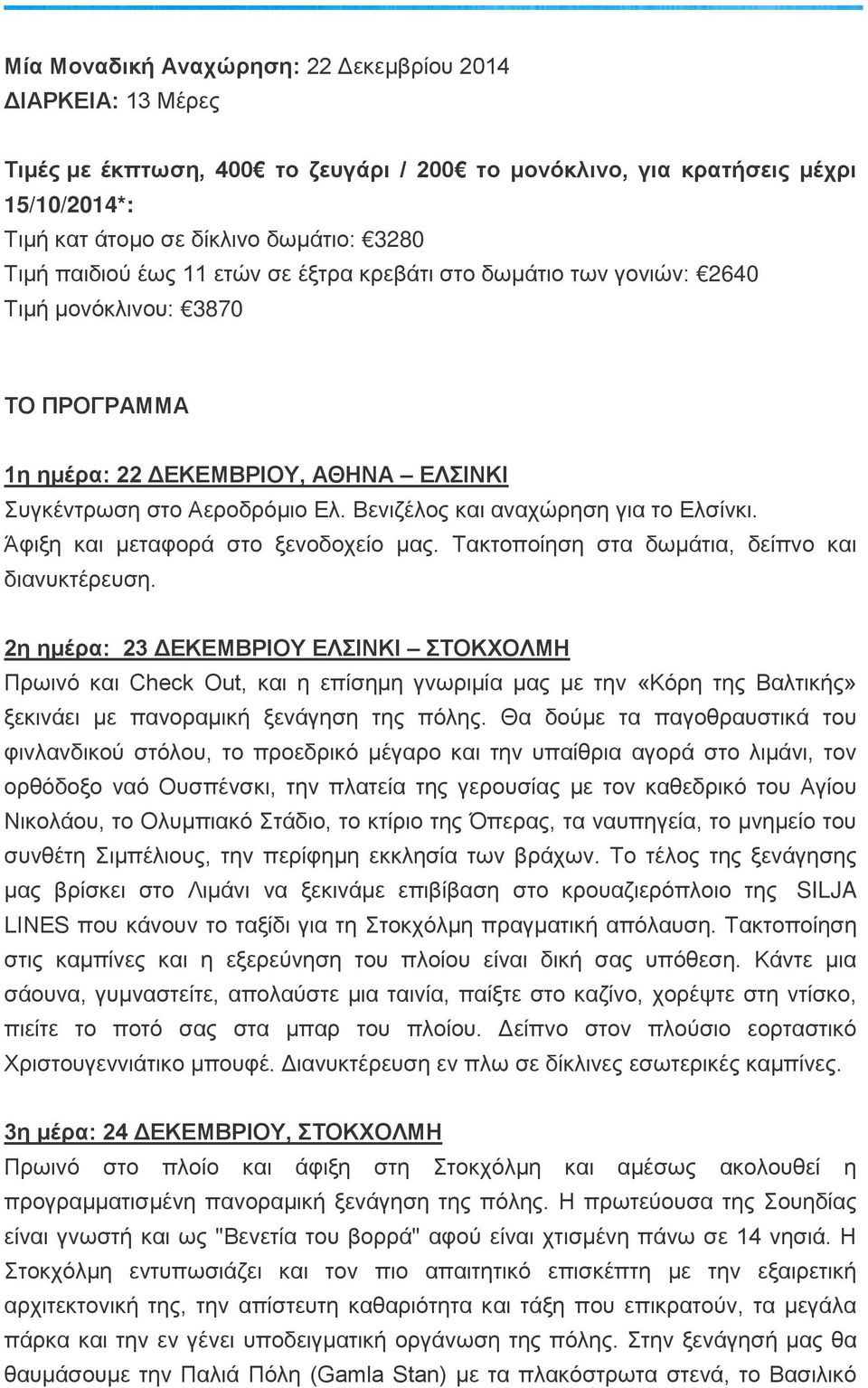 Βενιζέλος και αναχώρηση για το Ελσίνκι. Άφιξη και μεταφορά στο ξενοδοχείο μας. Τακτοποίηση στα δωμάτια, δείπνο και διανυκτέρευση.