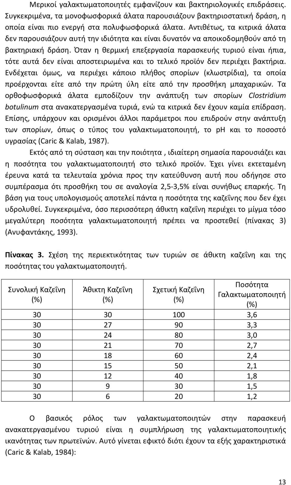 Όταν η θερμική επεξεργασία παρασκευής τυριού είναι ήπια, τότε αυτά δεν είναι αποστειρωμένα και το τελικό προϊόν δεν περιέχει βακτήρια.