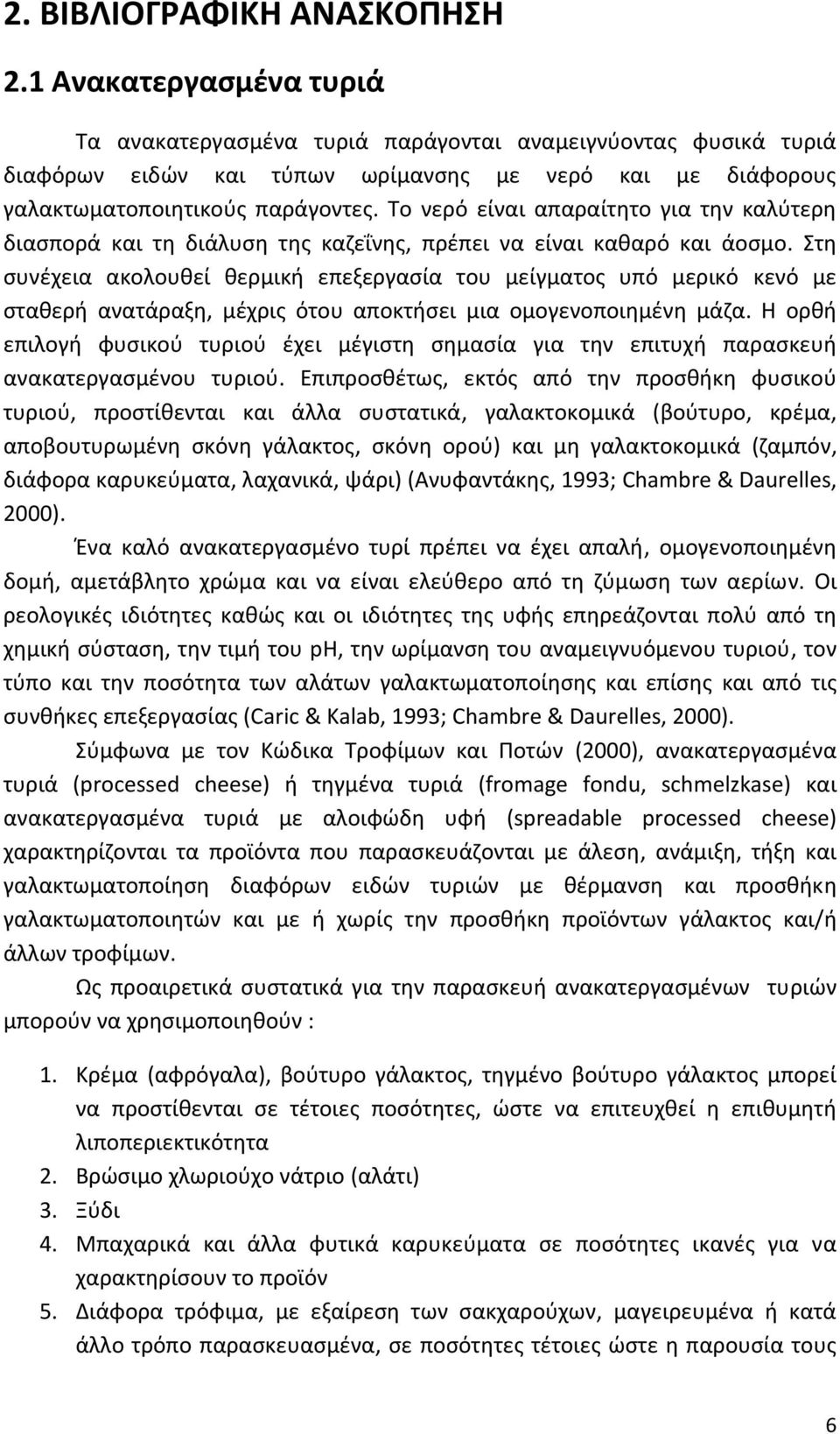 Το νερό είναι απαραίτητο για την καλύτερη διασπορά και τη διάλυση της καζεΐνης, πρέπει να είναι καθαρό και άοσμο.