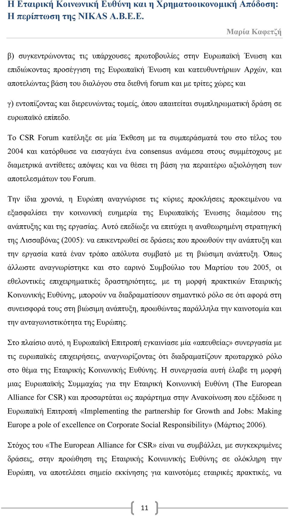 Το CSR Forum κατέληξε σε μία Έκθεση με τα συμπεράσματά του στο τέλος του 2004 και κατόρθωσε να εισαγάγει ένα consensus ανάμεσα στους συμμέτοχους με διαμετρικά αντίθετες απόψεις και να θέσει τη βάση