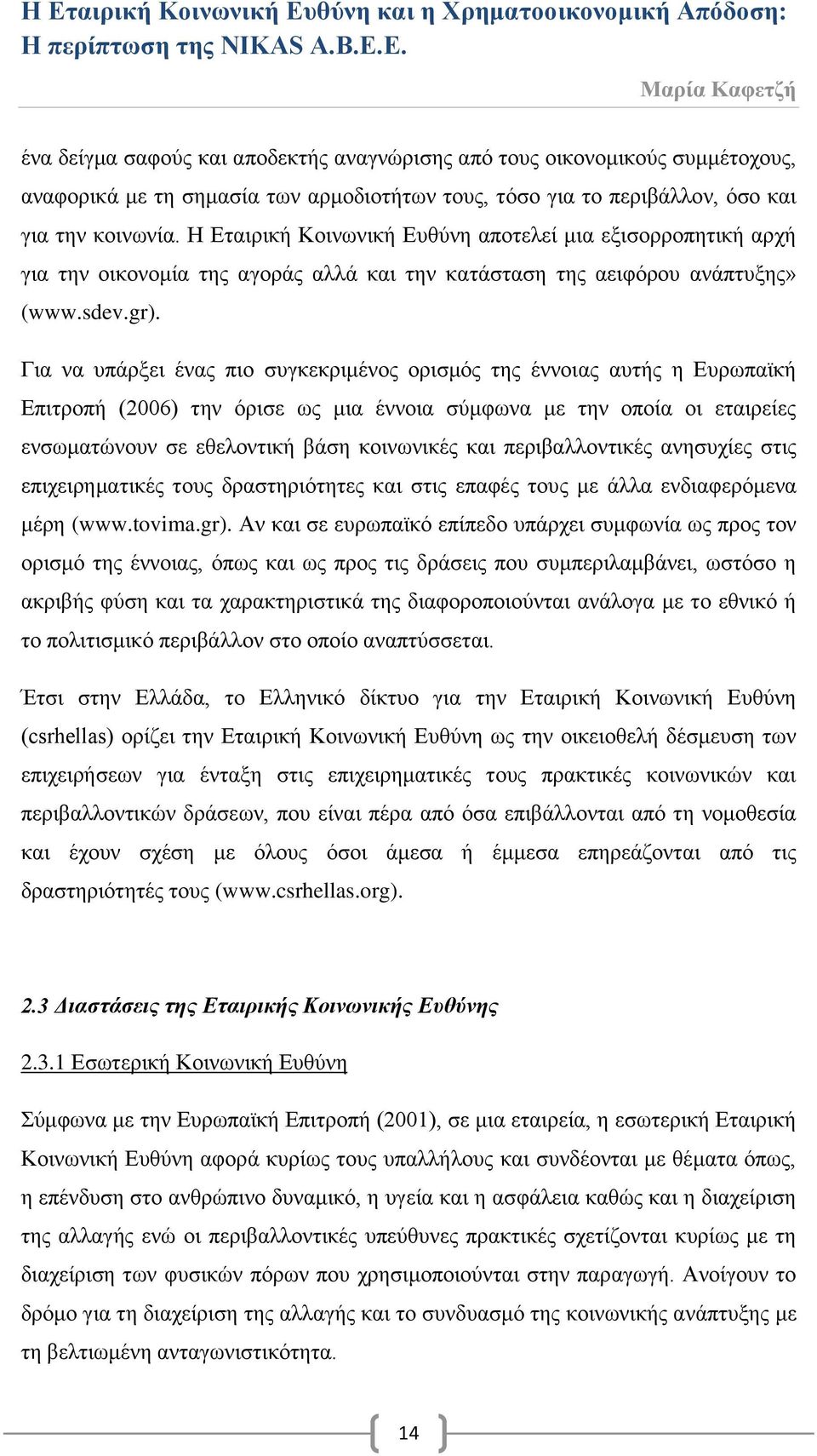 Για να υπάρξει ένας πιο συγκεκριμένος ορισμός της έννοιας αυτής η Ευρωπαϊκή Επιτροπή (2006) την όρισε ως μια έννοια σύμφωνα με την οποία οι εταιρείες ενσωματώνουν σε εθελοντική βάση κοινωνικές και