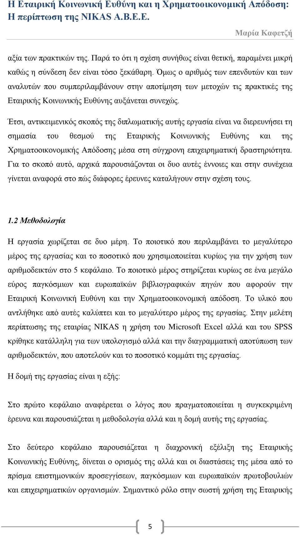 Έτσι, αντικειμενικός σκοπός της διπλωματικής αυτής εργασία είναι να διερευνήσει τη σημασία του θεσμού της Εταιρικής Κοινωνικής Ευθύνης και της Χρηματοοικονομικής Απόδοσης μέσα στη σύγχρονη