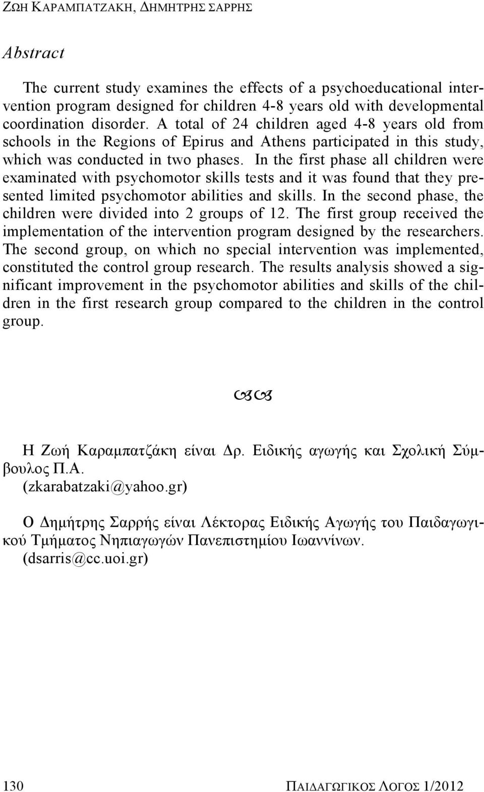 In the first phase all children were examinated with psychomotor skills tests and it was found that they presented limited psychomotor abilities and skills.