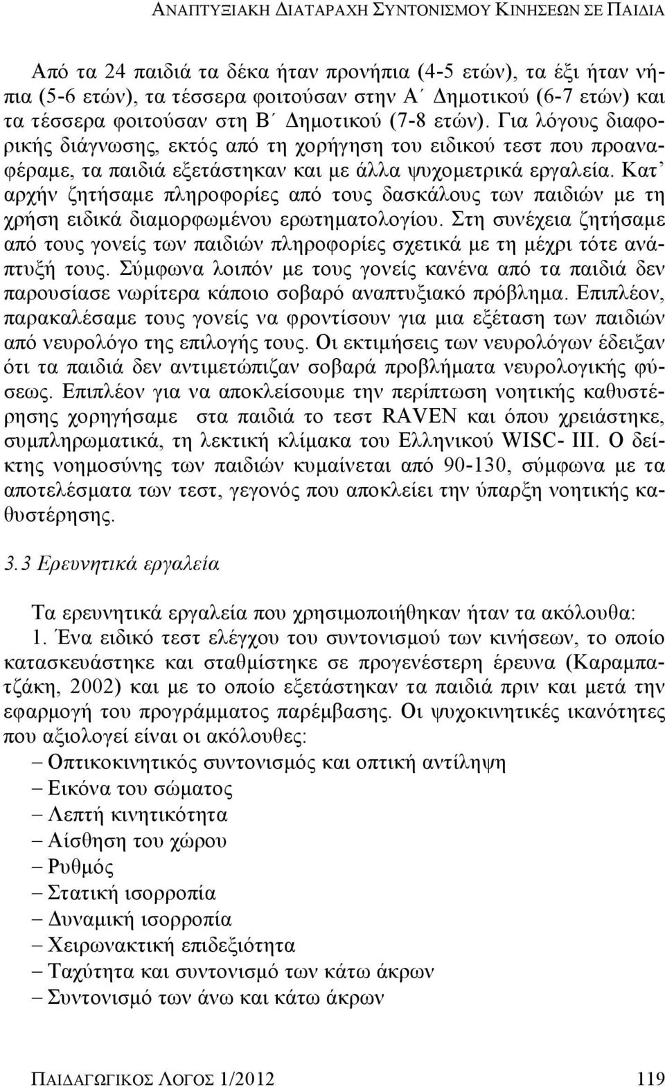 Κατ αρχήν ζητήσαμε πληροφορίες από τους δασκάλους των παιδιών με τη χρήση ειδικά διαμορφωμένου ερωτηματολογίου.