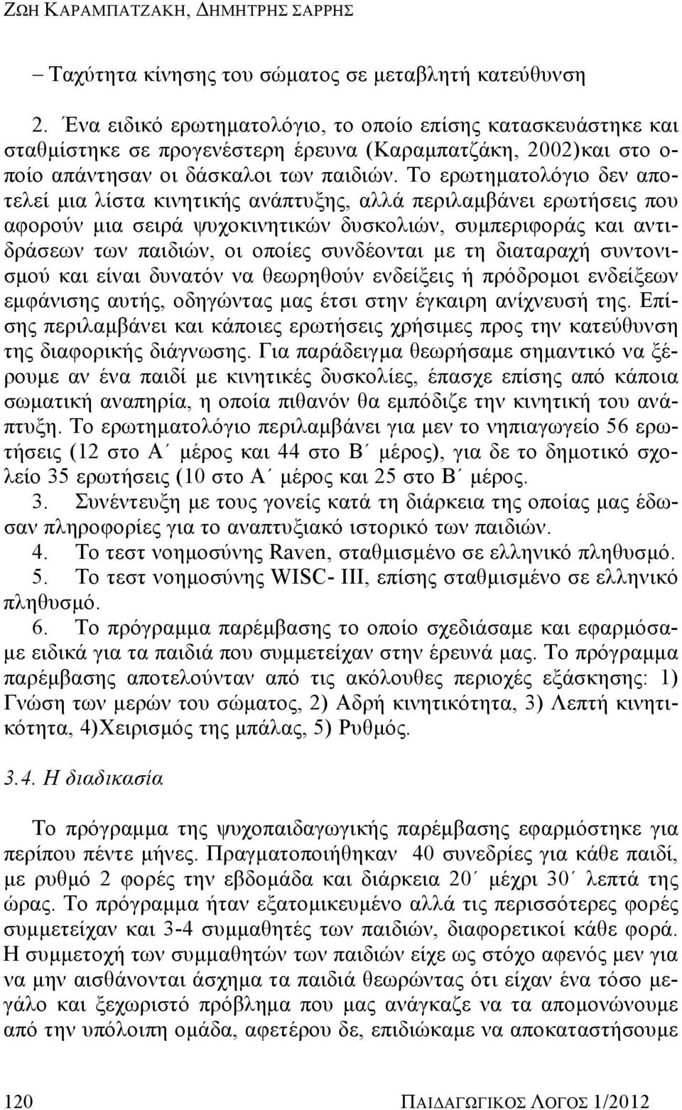 Το ερωτηματολόγιο δεν αποτελεί μια λίστα κινητικής ανάπτυξης, αλλά περιλαμβάνει ερωτήσεις που αφορούν μια σειρά ψυχοκινητικών δυσκολιών, συμπεριφοράς και αντιδράσεων των παιδιών, οι οποίες συνδέονται