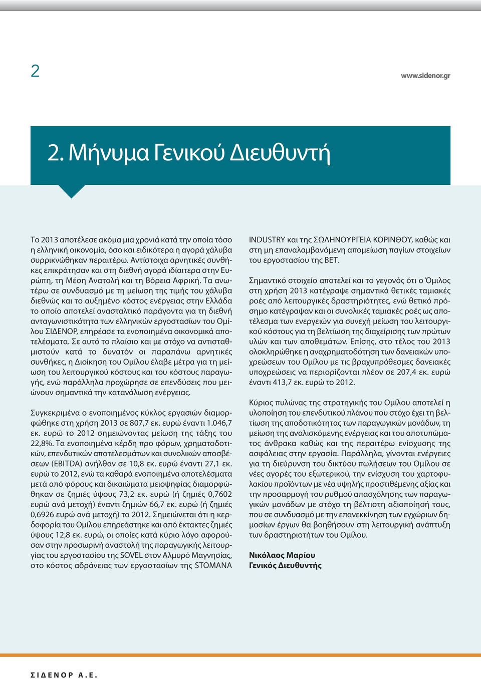 Τα ανωτέρω σε συνδυασμό με τη μείωση της τιμής του χάλυβα διεθνώς και το αυξημένο κόστος ενέργειας στην Ελλάδα το οποίο αποτελεί ανασταλτικό παράγοντα για τη διεθνή ανταγωνιστικότητα των ελληνικών