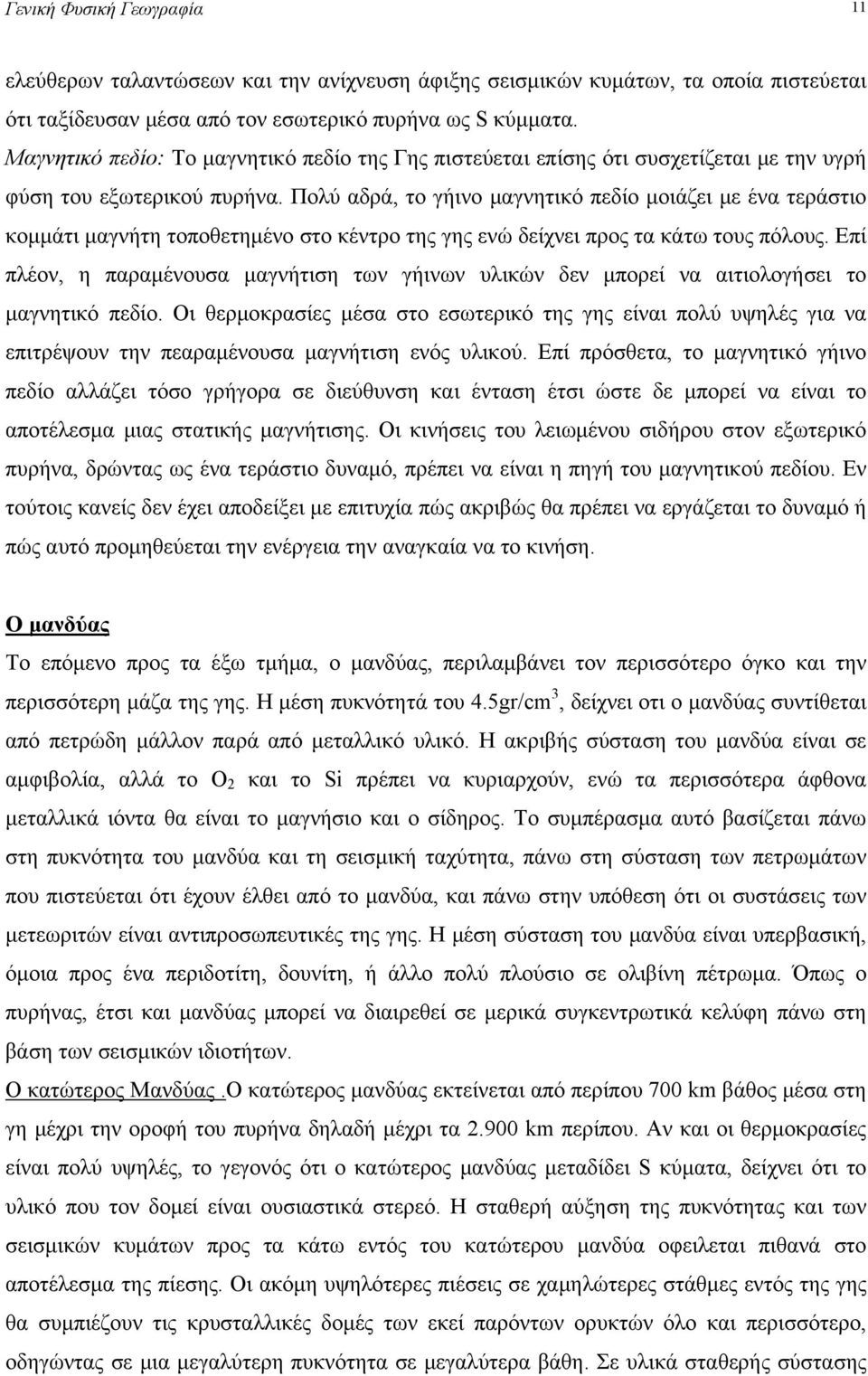 Πολύ αδρά, το γήινο μαγνητικό πεδίο μοιάζει με ένα τεράστιο κομμάτι μαγνήτη τοποθετημένο στο κέντρο της γης ενώ δείχνει προς τα κάτω τους πόλους.