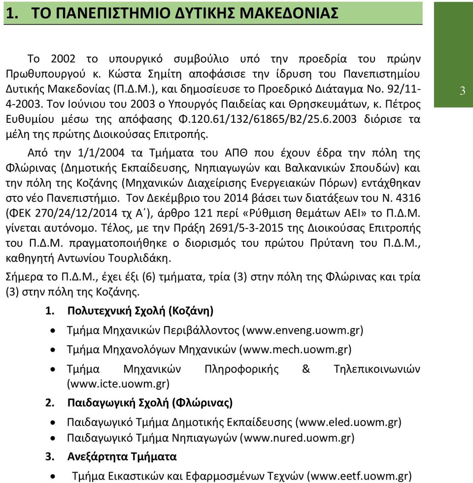 Από την 1/1/2004 τα Τμήματα του ΑΠΘ που έχουν έδρα την πόλη της Φλώρινας (Δημοτικής Εκπαίδευσης, Νηπιαγωγών και Βαλκανικών Σπουδών) και την πόλη της Κοζάνης (Μηχανικών Διαχείρισης Ενεργειακών Πόρων)