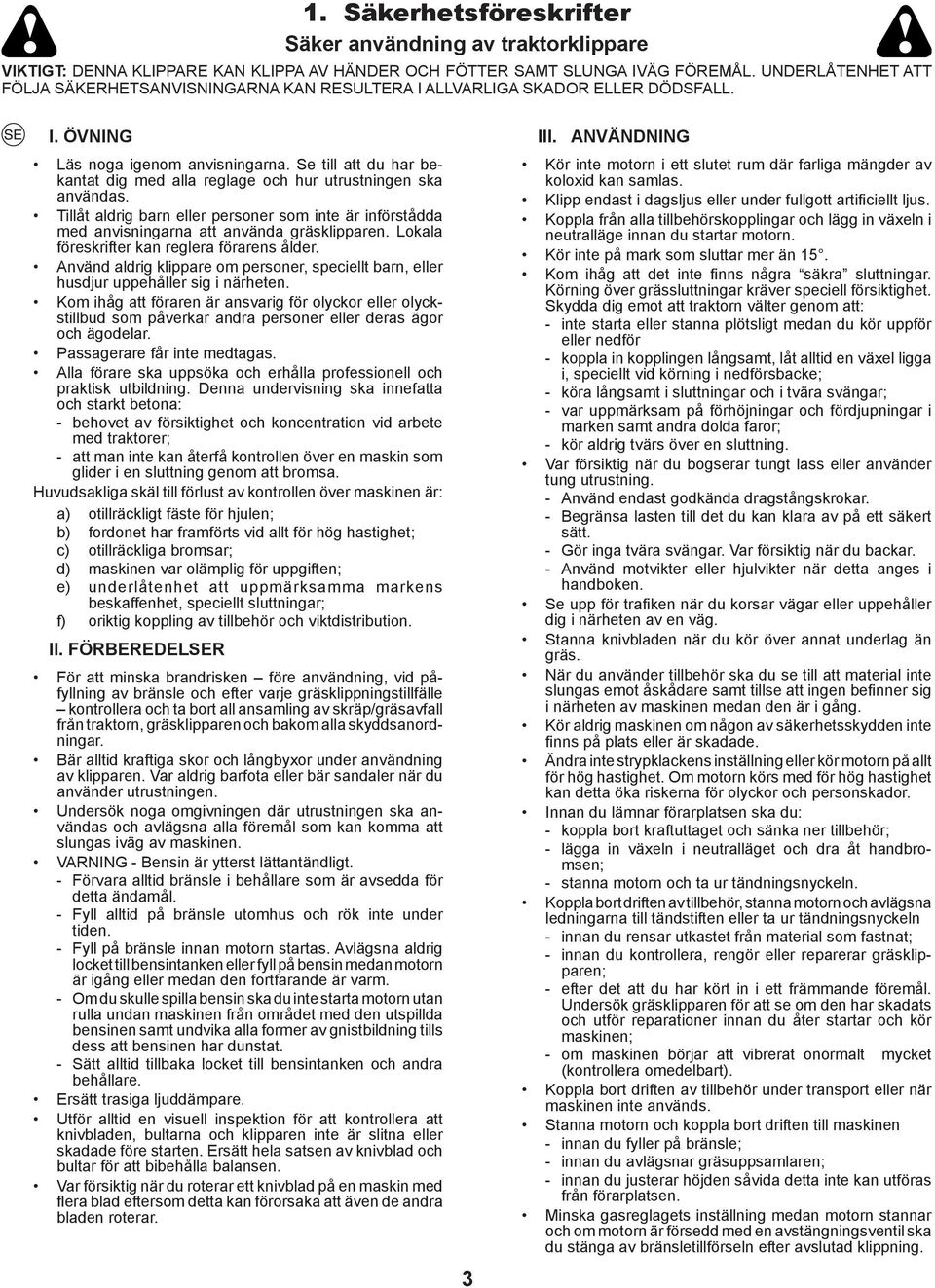 Se till att du har bekantat dig med alla reglage och hur utrustningen ska användas. Tillåt aldrig barn eller personer som inte är införstådda med anvisningarna att använda gräsklipparen.