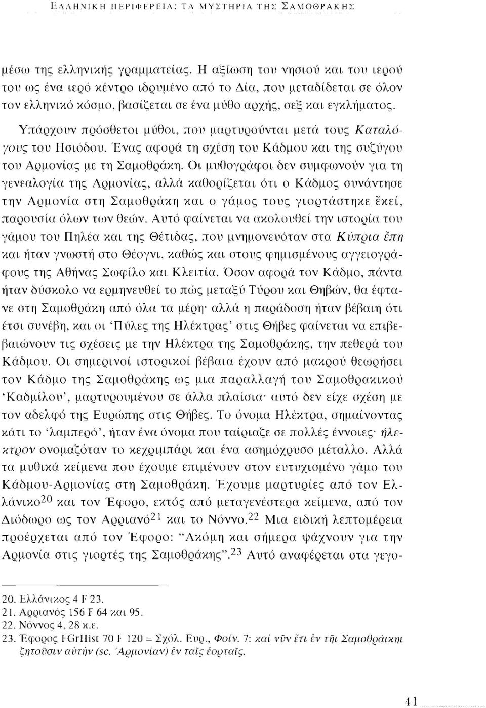 Υπάρχουν πρόσθετοι μύθοι, που μαρτυρούνται μετά τους Καταλόγους του Ησιόδου. Ένας αφορά τη σχέση του Κάδμου και της συζύγου του Αρμονίας με τη Σαμοθράκη.