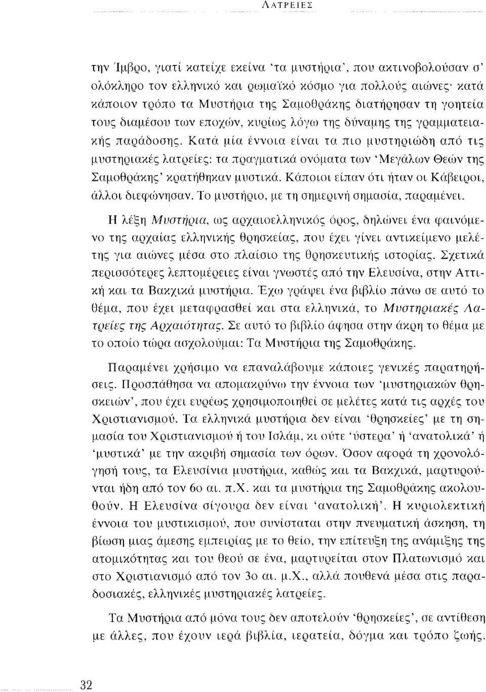 Κατά μία έννοια είναι τα πιο μυστηριώδη από τις μυστηριακές λατρείες: τα πραγματικά ονόματα των 'Μεγάλων Θεών της Σαμοθράκης' κρατήθηκαν μυστικά. Κάποιοι είπαν ότι ήταν οι Κάβειροι, άλλοι διεφώνησαν.