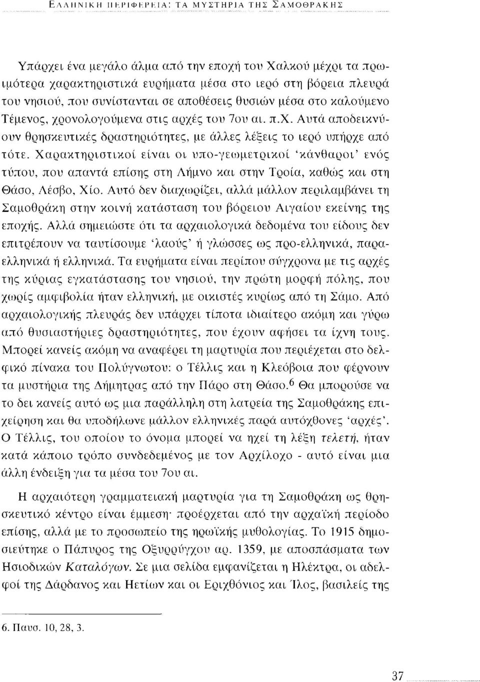 Χαρακτηριστικοί είναι οι υπο-γεωμετρικοί 'κανθαροι' ενός τύπου, που απαντά επίσης στη Λήμνο και στην Τροία, καθώς και στη Θάσο, Λέσβο, Χίο.