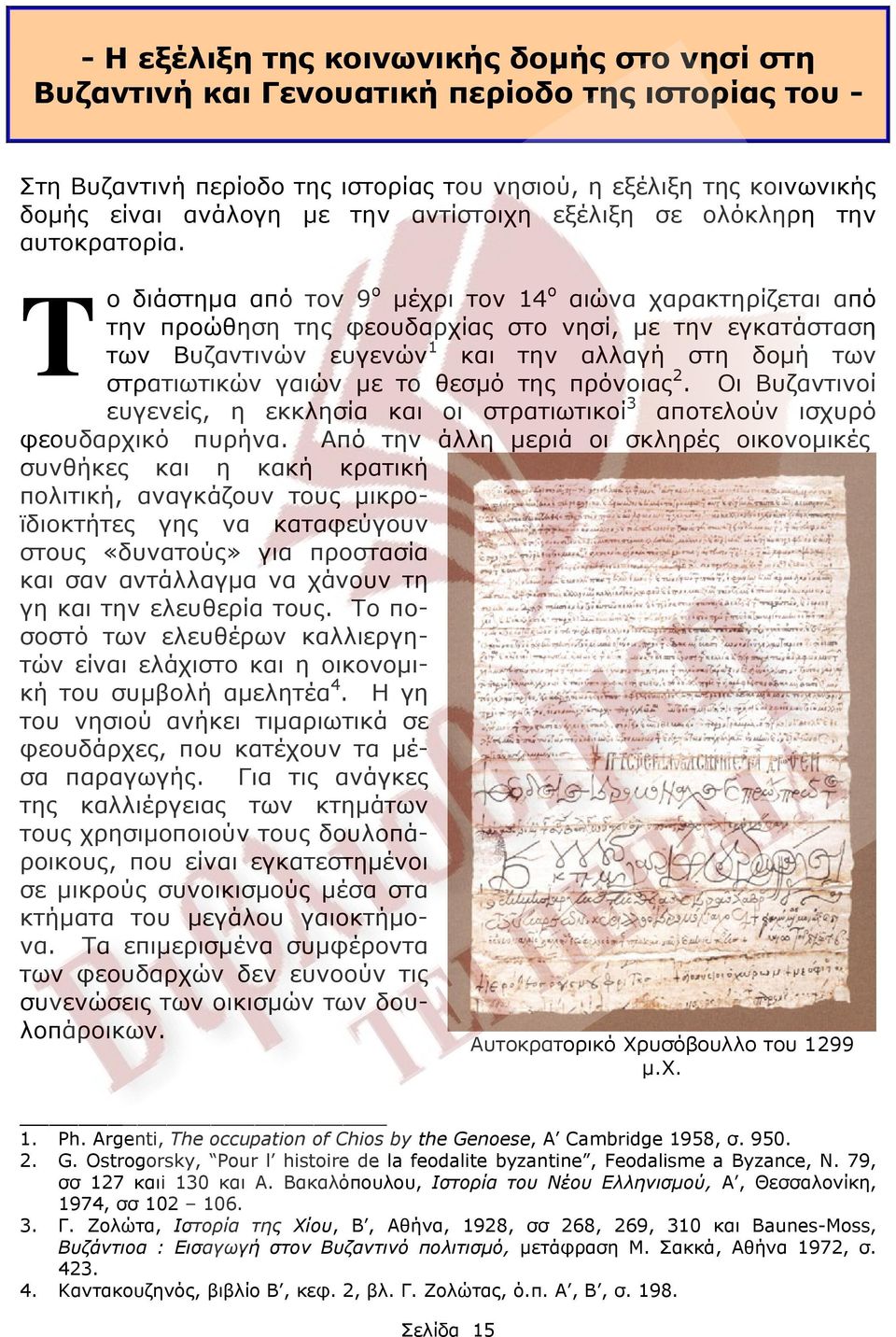 T ο διάστημα από τον 9 ο μέχρι τον 14 ο αιώνα χαρακτηρίζεται από την προώθηση της φεουδαρχίας στο νησί, με την εγκατάσταση των Βυζαντινών ευγενών 1 και την αλλαγή στη δομή των στρατιωτικών γαιών με