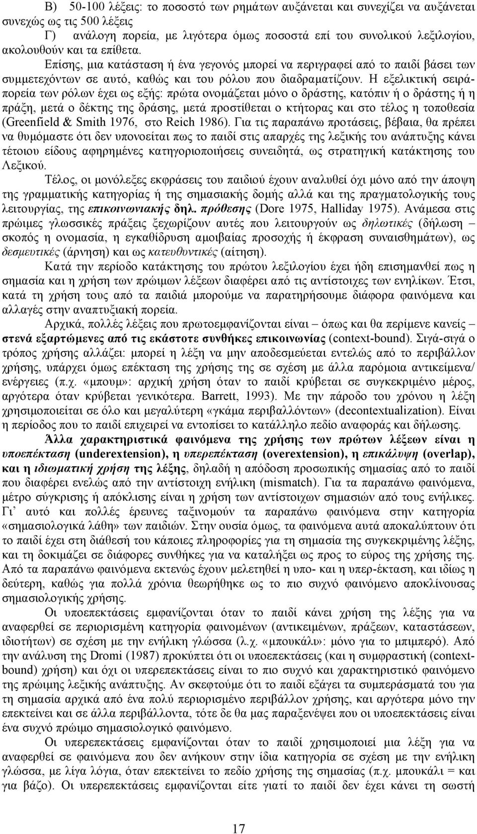 Η εξελικτική σειράπορεία των ρόλων έχει ως εξής: πρώτα ονοµάζεται µόνο ο δράστης, κατόπιν ή ο δράστης ή η πράξη, µετά ο δέκτης της δράσης, µετά προστίθεται ο κτήτορας και στο τέλος η τοποθεσία