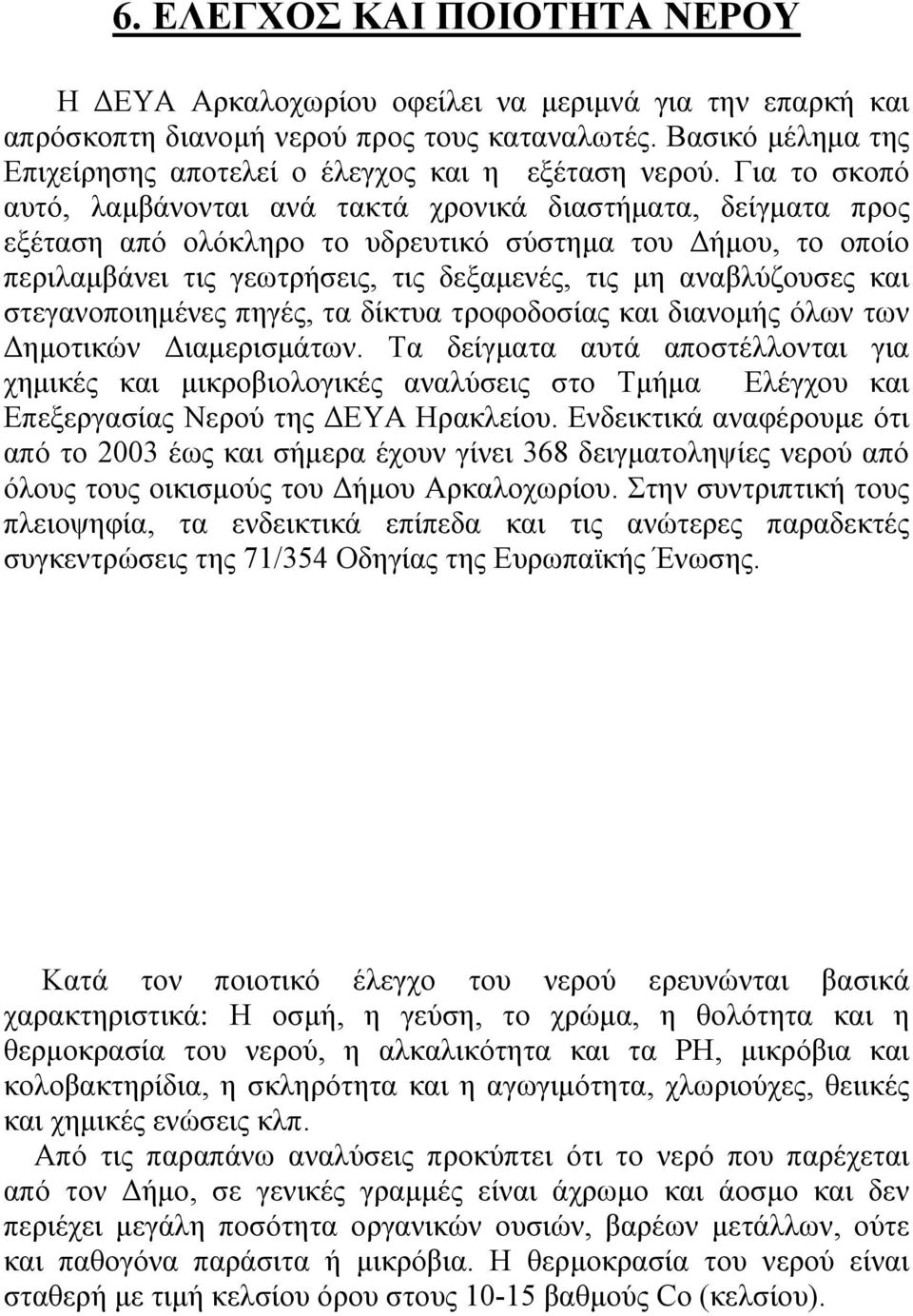 Για το σκοπό αυτό, λαμβάνονται ανά τακτά χρονικά διαστήματα, δείγματα προς εξέταση από ολόκληρο το υδρευτικό σύστημα του Δήμου, το οποίο περιλαμβάνει τις γεωτρήσεις, τις δεξαμενές, τις μη