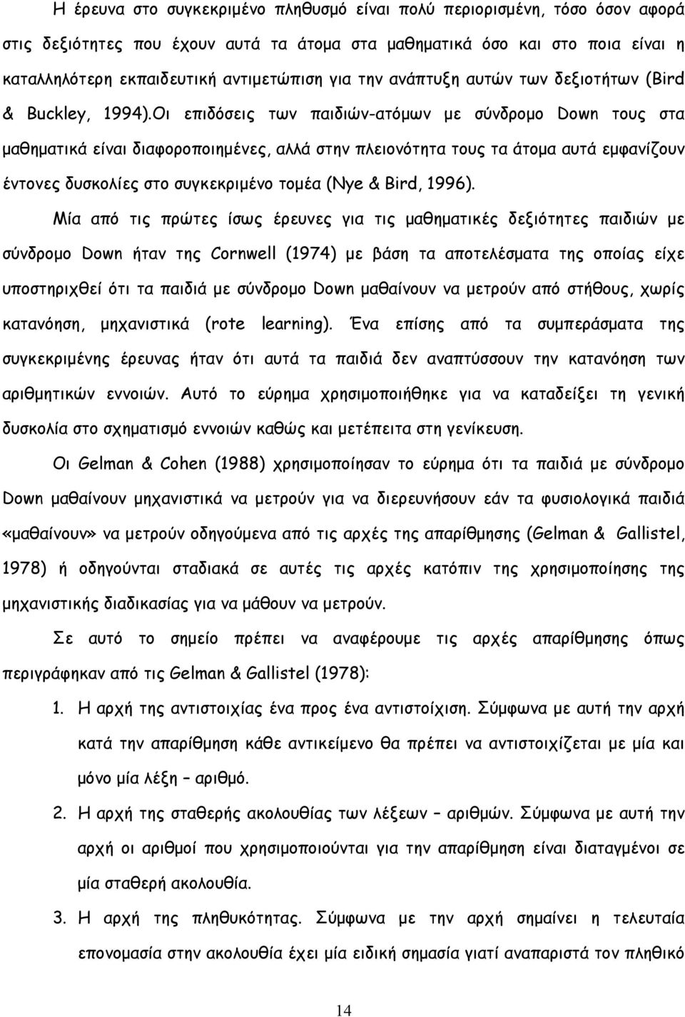 Οι επιδόσεις των παιδιών-ατόμων με σύνδρομο Down τους στα μαθηματικά είναι διαφοροποιημένες, αλλά στην πλειονότητα τους τα άτομα αυτά εμφανίζουν έντονες δυσκολίες στο συγκεκριμένο τομέα (Nye & Bird,