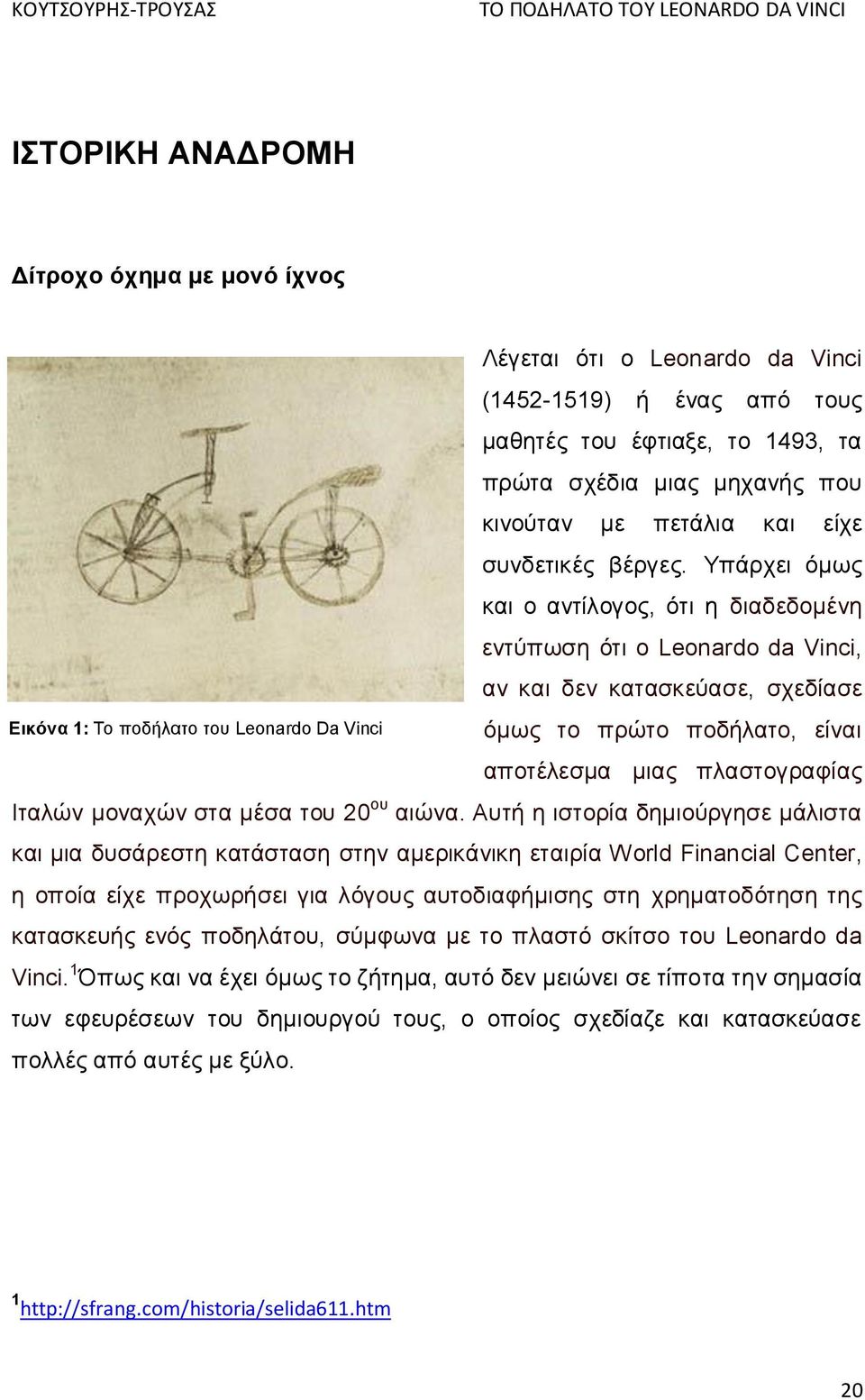 Υπάρχει όμως και ο αντίλογος, ότι η διαδεδομένη εντύπωση ότι ο Leonardo da Vinci, αν και δεν κατασκεύασε, σχεδίασε όμως το πρώτο ποδήλατο, είναι αποτέλεσμα μιας πλαστογραφίας Ιταλών μοναχών στα μέσα