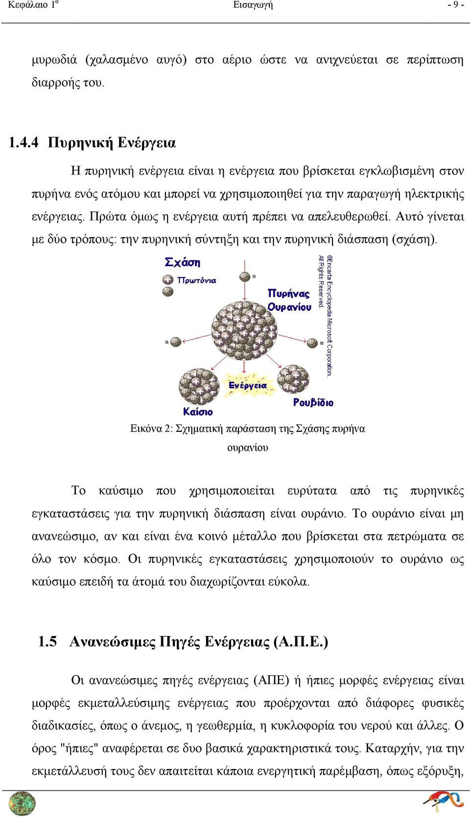 Πρώτα όμως η ενέργεια αυτή πρέπει να απελευθερωθεί. Αυτό γίνεται με δύο τρόπους: την πυρηνική σύντηξη και την πυρηνική διάσπαση (σχάση).