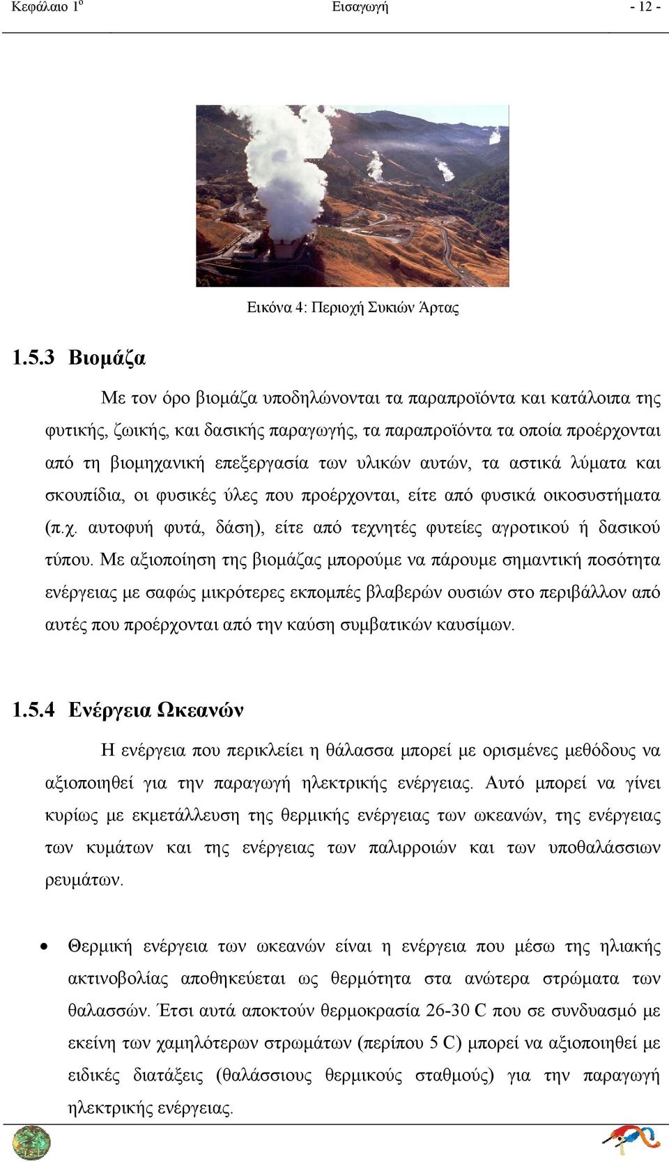 αυτών, τα αστικά λύματα και σκουπίδια, οι φυσικές ύλες που προέρχονται, είτε από φυσικά οικοσυστήματα (π.χ. αυτοφυή φυτά, δάση), είτε από τεχνητές φυτείες αγροτικού ή δασικού τύπου.