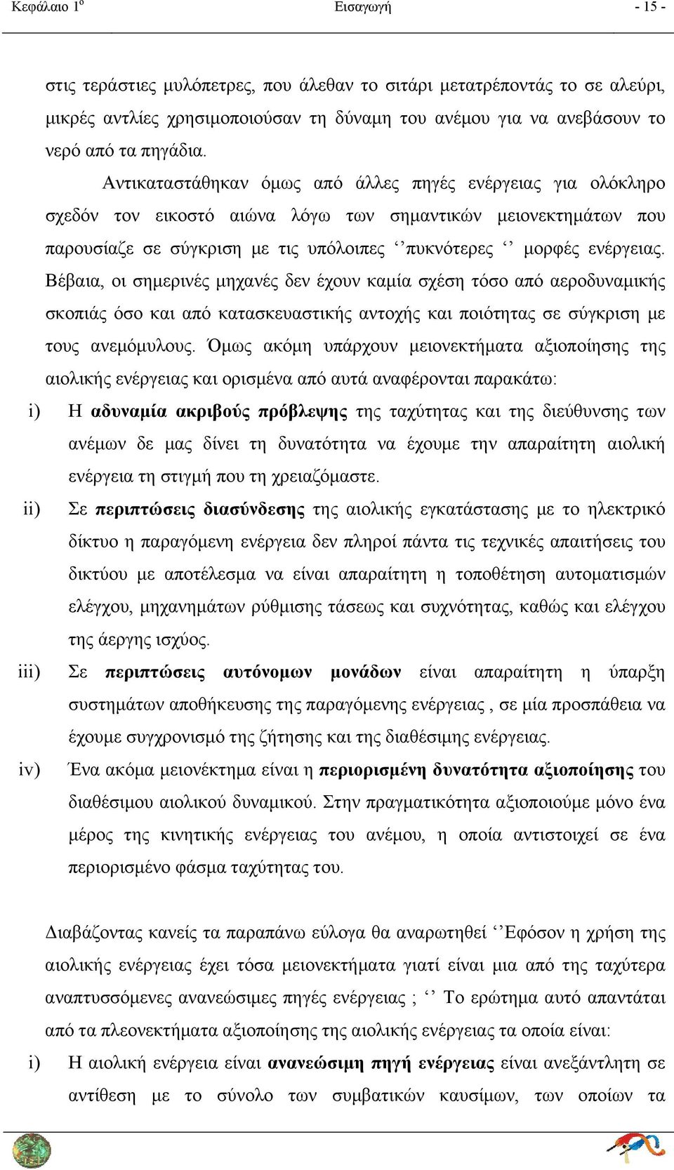 Βέβαια, οι σημερινές μηχανές δεν έχουν καμία σχέση τόσο από αεροδυναμικής σκοπιάς όσο και από κατασκευαστικής αντοχής και ποιότητας σε σύγκριση με τους ανεμόμυλους.