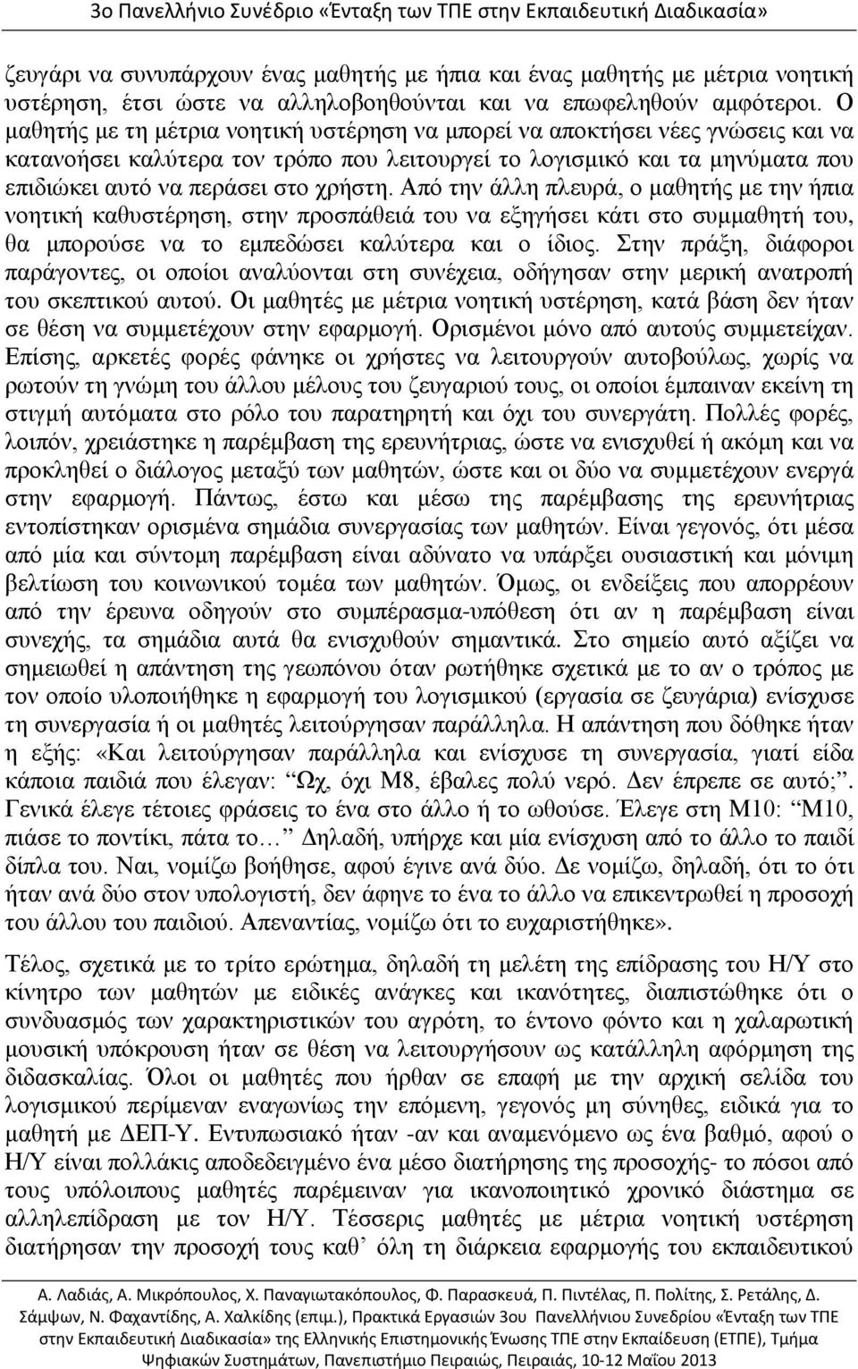 Από την άλλη πλευρά, ο μαθητής με την ήπια νοητική καθυστέρηση, στην προσπάθειά του να εξηγήσει κάτι στο συμμαθητή του, θα μπορούσε να το εμπεδώσει καλύτερα και ο ίδιος.