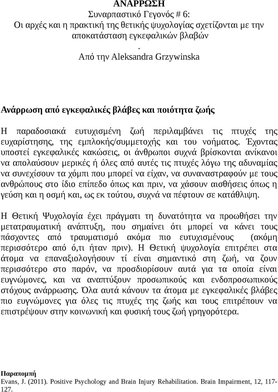 Έχοντας υποστεί εγκεφαλικές κακώσεις, οι άνθρωποι συχνά βρίσκονται ανίκανοι να απολαύσουν μερικές ή όλες από αυτές τις πτυχές λόγω της αδυναμίας να συνεχίσουν τα χόμπι που μπορεί να είχαν, να