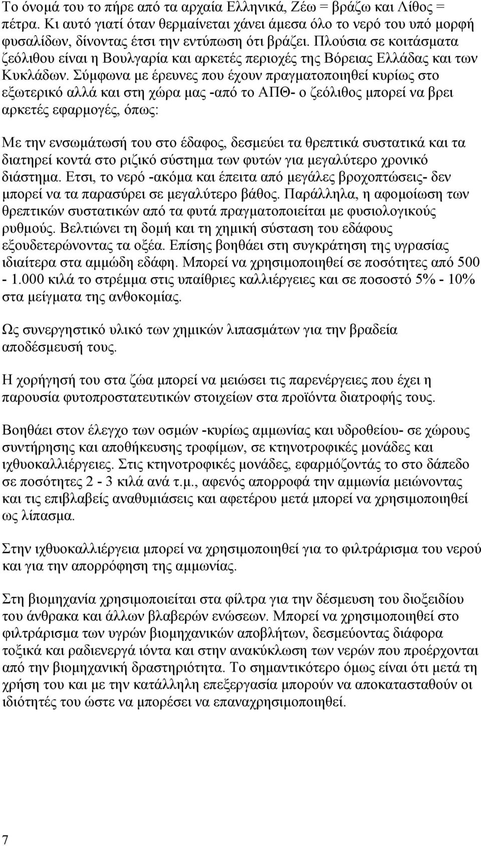 Σύμφωνα με έρευνες που έχουν πραγματοποιηθεί κυρίως στο εξωτερικό αλλά και στη χώρα μας -από το ΑΠΘ- ο ζεόλιθος μπορεί να βρει αρκετές εφαρμογές, όπως: Με την ενσωμάτωσή του στο έδαφος, δεσμεύει τα