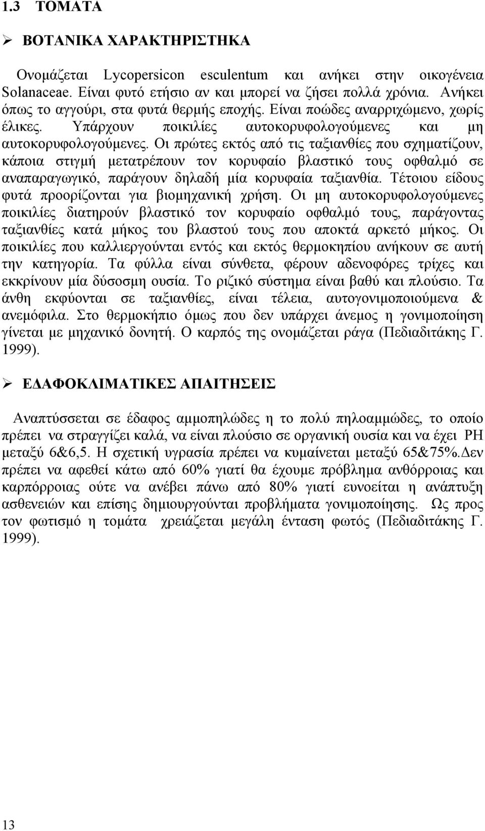 Οι πρώτες εκτός από τις ταξιανθίες που σχηματίζουν, κάποια στιγμή μετατρέπουν τον κορυφαίο βλαστικό τους οφθαλμό σε αναπαραγωγικό, παράγουν δηλαδή μία κορυφαία ταξιανθία.