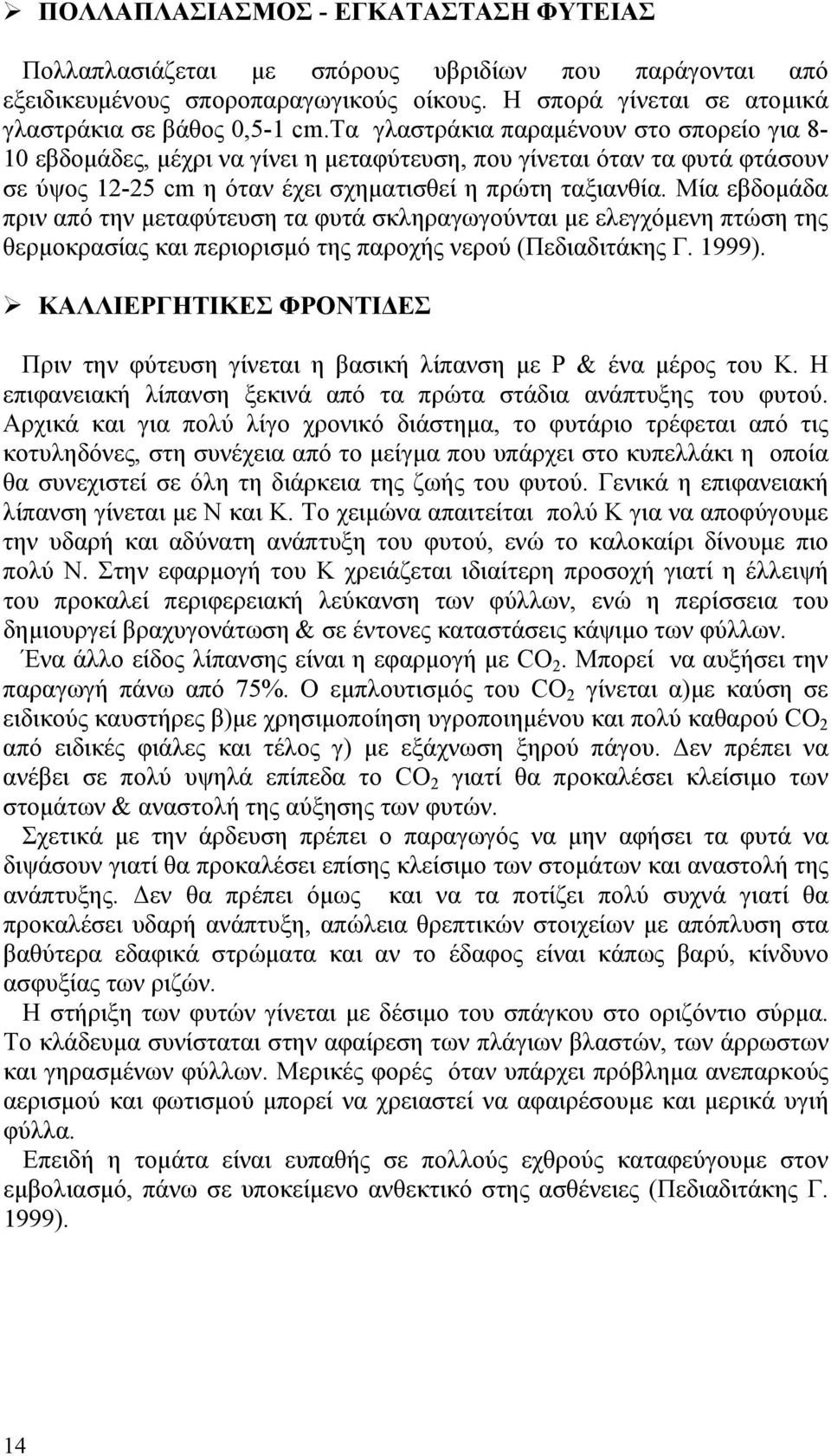 Μία εβδομάδα πριν από την μεταφύτευση τα φυτά σκληραγωγούνται με ελεγχόμενη πτώση της θερμοκρασίας και περιορισμό της παροχής νερού (Πεδιαδιτάκης Γ. 1999).