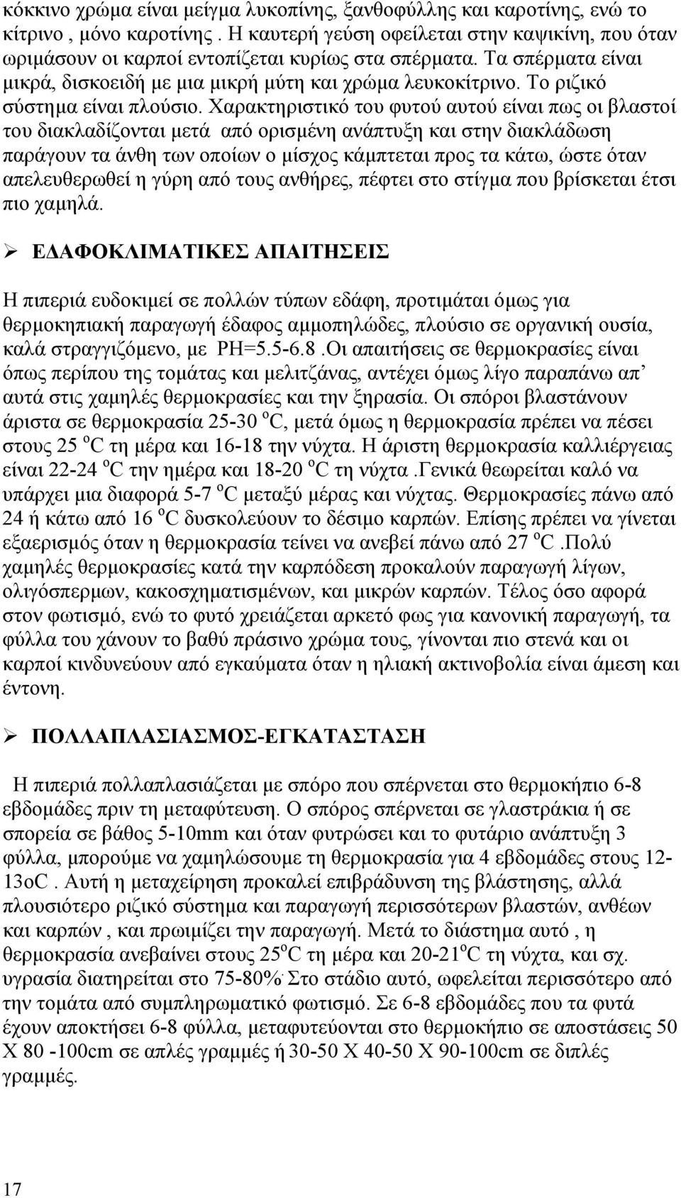 Χαρακτηριστικό του φυτού αυτού είναι πως οι βλαστοί του διακλαδίζονται μετά από ορισμένη ανάπτυξη και στην διακλάδωση παράγουν τα άνθη των οποίων ο μίσχος κάμπτεται προς τα κάτω, ώστε όταν