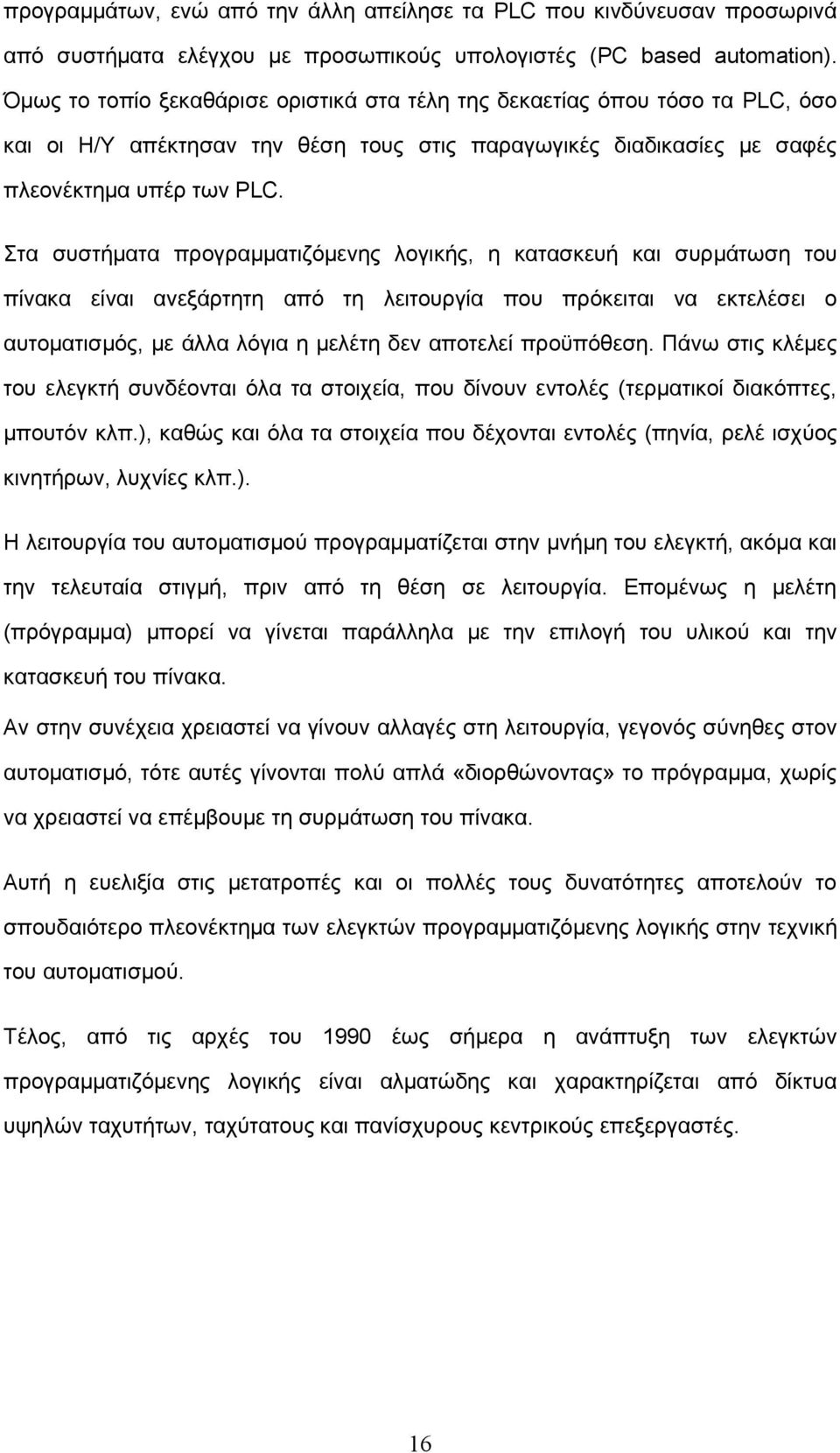 Στα συστήματα προγραμματιζόμενης λογικής, η κατασκευή και συρμάτωση του πίνακα είναι ανεξάρτητη από τη λειτουργία που πρόκειται να εκτελέσει ο αυτοματισμός, με άλλα λόγια η μελέτη δεν αποτελεί