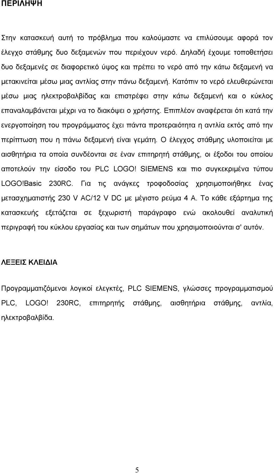 Κατόπιν το νερό ελευθερώνεται μέσω μιας ηλεκτροβαλβίδας και επιστρέφει στην κάτω δεξαμενή και ο κύκλος επαναλαμβάνεται μέχρι να το διακόψει ο χρήστης.