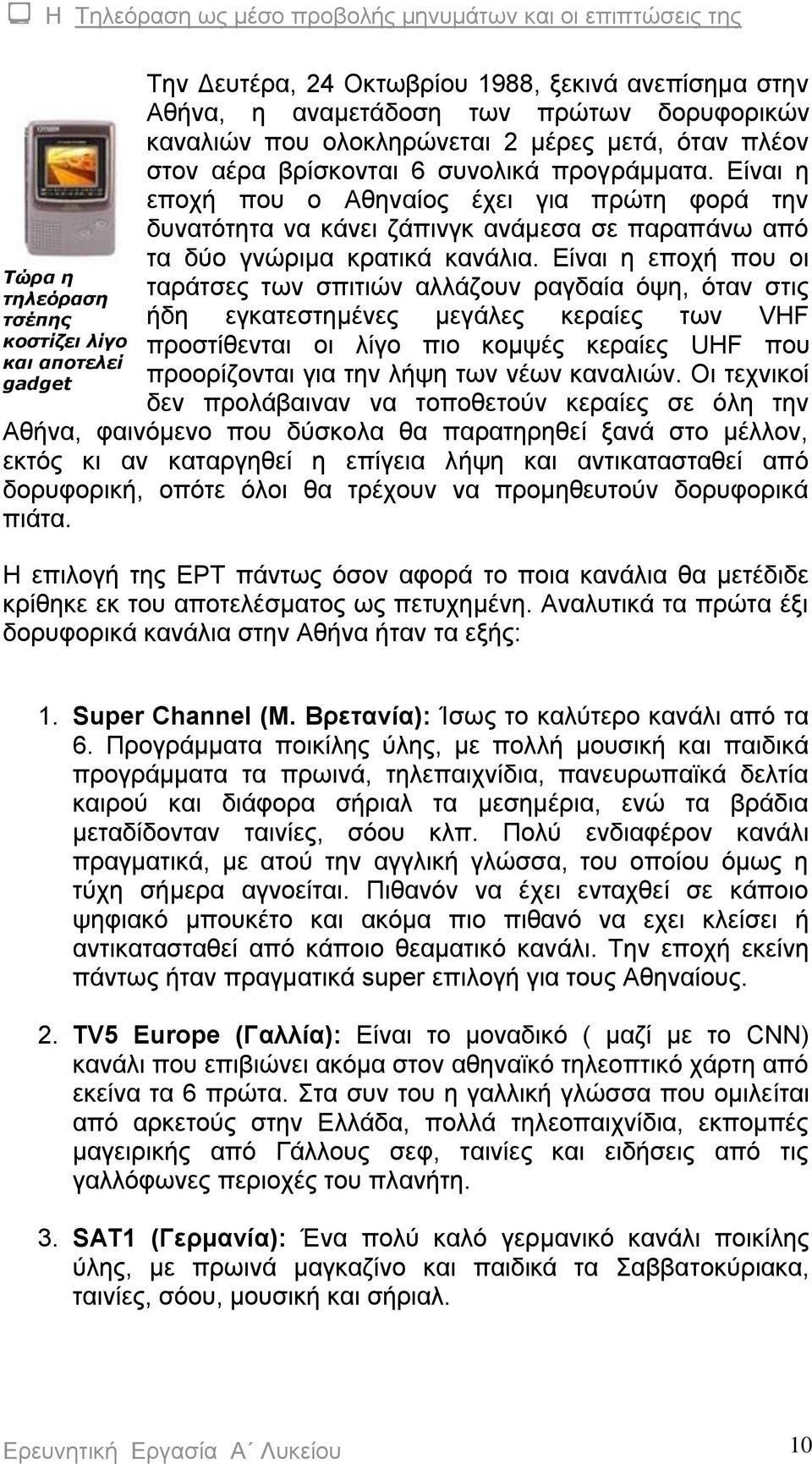 Είναι η εποχή που οι ταράτσες των σπιτιών αλλάζουν ραγδαία όψη, όταν στις ήδη εγκατεστημένες μεγάλες κεραίες των VHF προστίθενται οι λίγο πιο κομψές κεραίες UΗF που προορίζονται για την λήψη των νέων