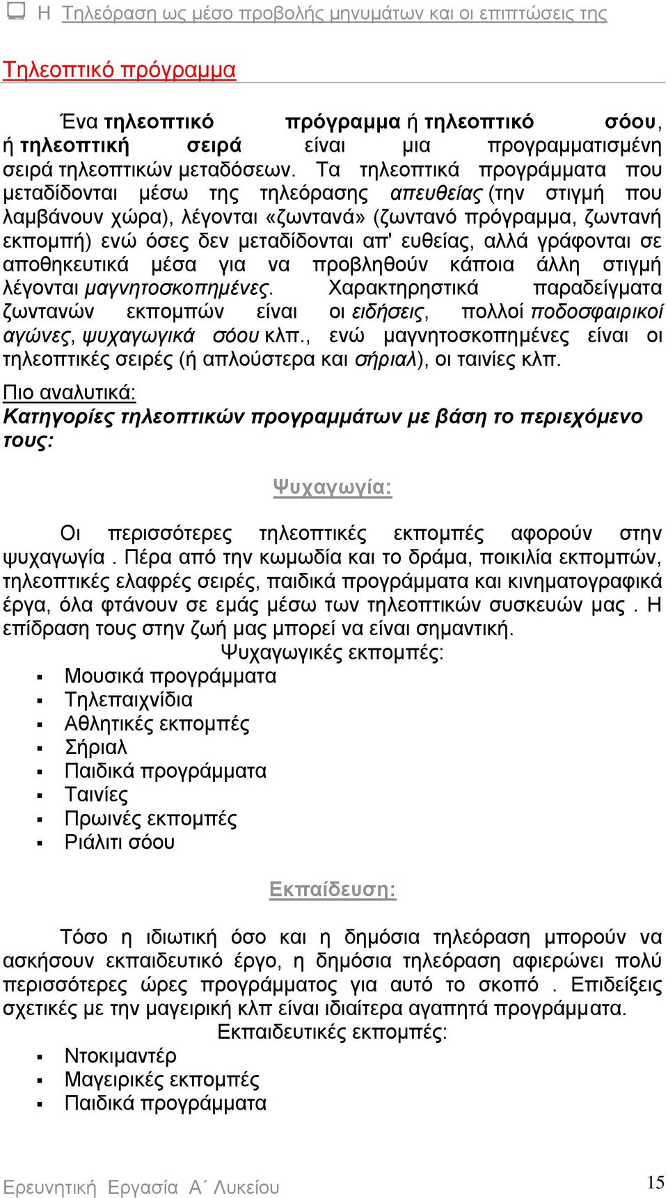 ευθείας, αλλά γράφονται σε αποθηκευτικά μέσα για να προβληθούν κάποια άλλη στιγμή λέγονται μαγνητοσκοπημένες.