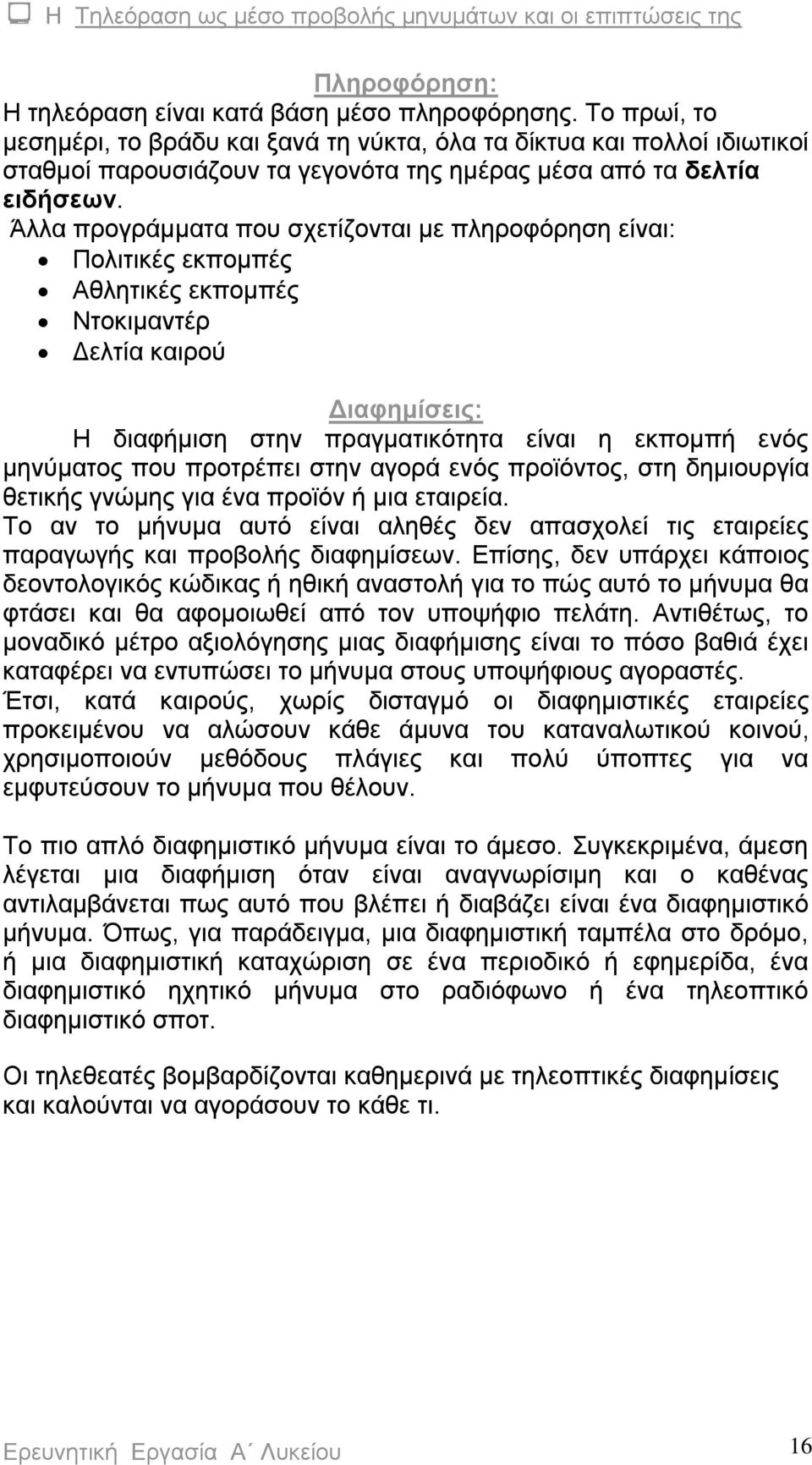 Άλλα προγράμματα που σχετίζονται με πληροφόρηση είναι: Πολιτικές εκπομπές Αθλητικές εκπομπές Ντοκιμαντέρ Δελτία καιρού Διαφημίσεις: Η διαφήμιση στην πραγματικότητα είναι η εκπομπή ενός μηνύματος που