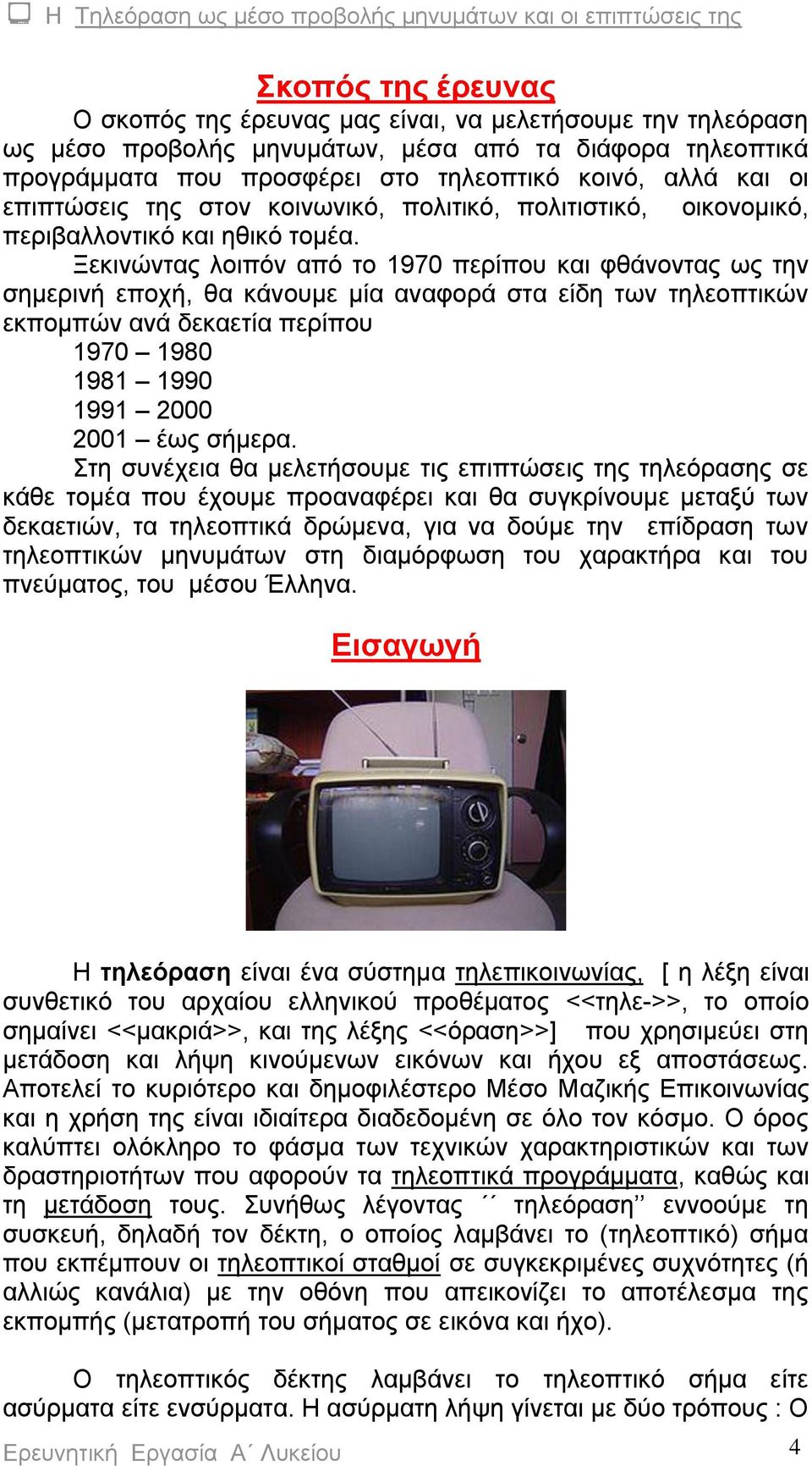 Ξεκινώντας λοιπόν από το 1970 περίπου και φθάνοντας ως την σημερινή εποχή, θα κάνουμε μία αναφορά στα είδη των τηλεοπτικών εκπομπών ανά δεκαετία περίπου 1970 1980 1981 1990 1991 2000 2001 έως σήμερα.