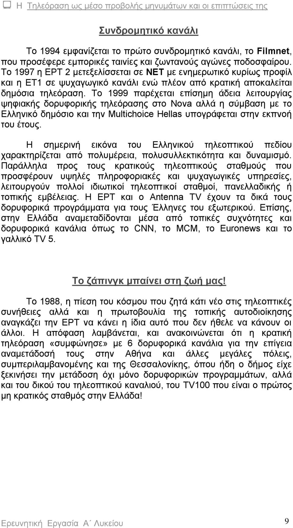 Το 1999 παρέχεται επίσημη άδεια λειτουργίας ψηφιακής δορυφορικής τηλεόρασης στο Nova αλλά η σύμβαση με το Ελληνικό δημόσιο και την Multichoice Hellas υπογράφεται στην εκπνοή του έτους.