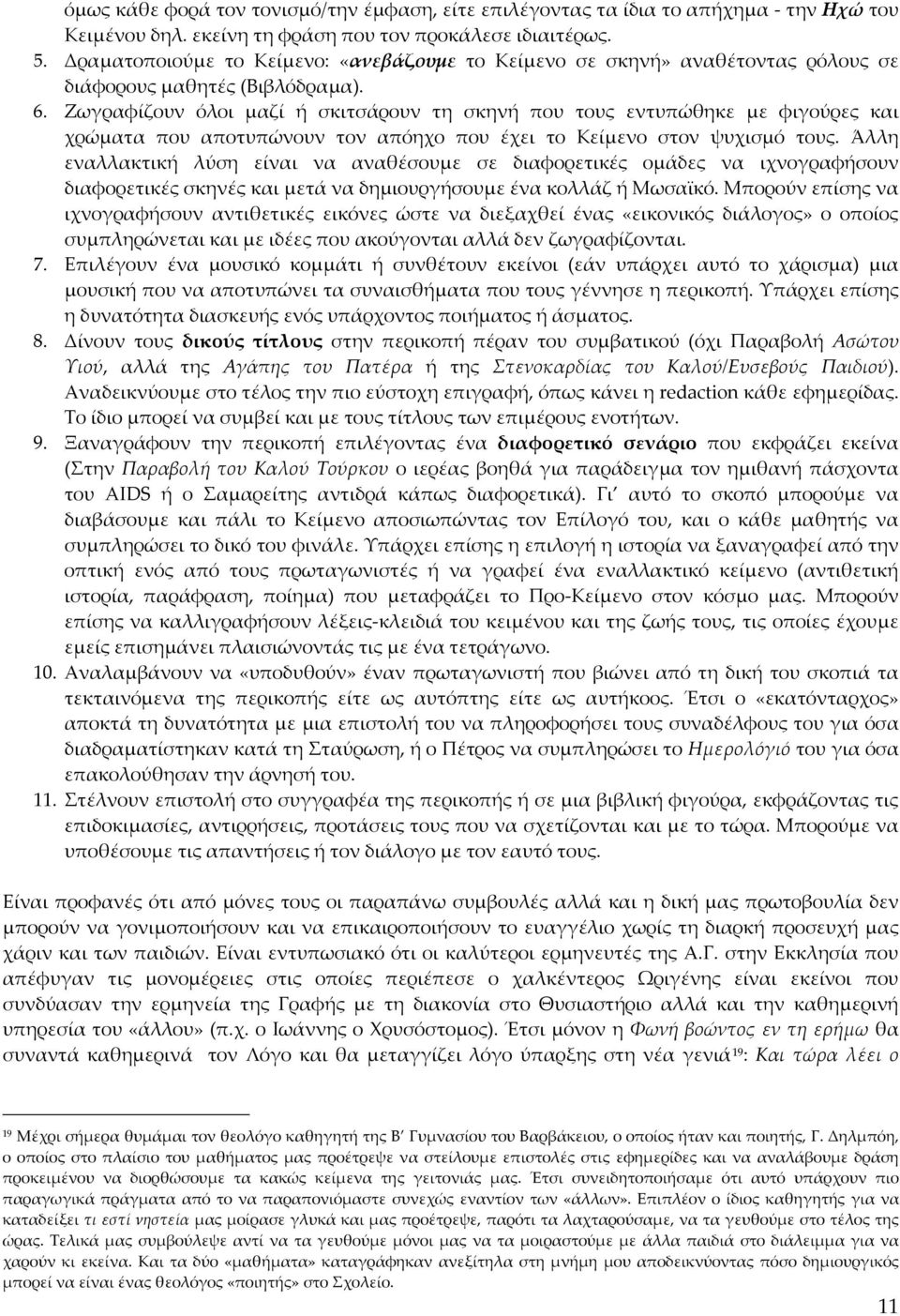 Ζωγραφίζουν όλοι μαζί ή σκιτσάρουν τη σκηνή που τους εντυπώθηκε με φιγούρες και χρώματα που αποτυπώνουν τον απόηχο που έχει το Κείμενο στον ψυχισμό τους.