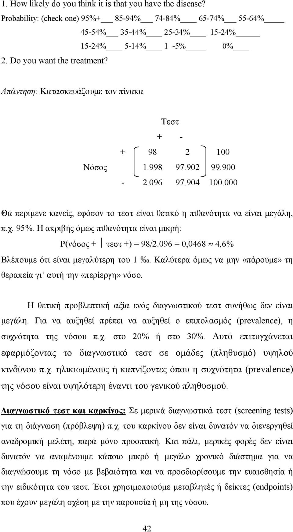 Η ακριβής όμως πιθανότητα είναι μικρή: Ρ(νόσος + τεστ + = 98/.096 = 0,0468 4,6% Βλέπουμε ότι είναι μεγαλύτερη του. Καλύτερα όμως να μην «πάρουμε» τη θεραπεία γι αυτή την «περίεργη» νόσο.