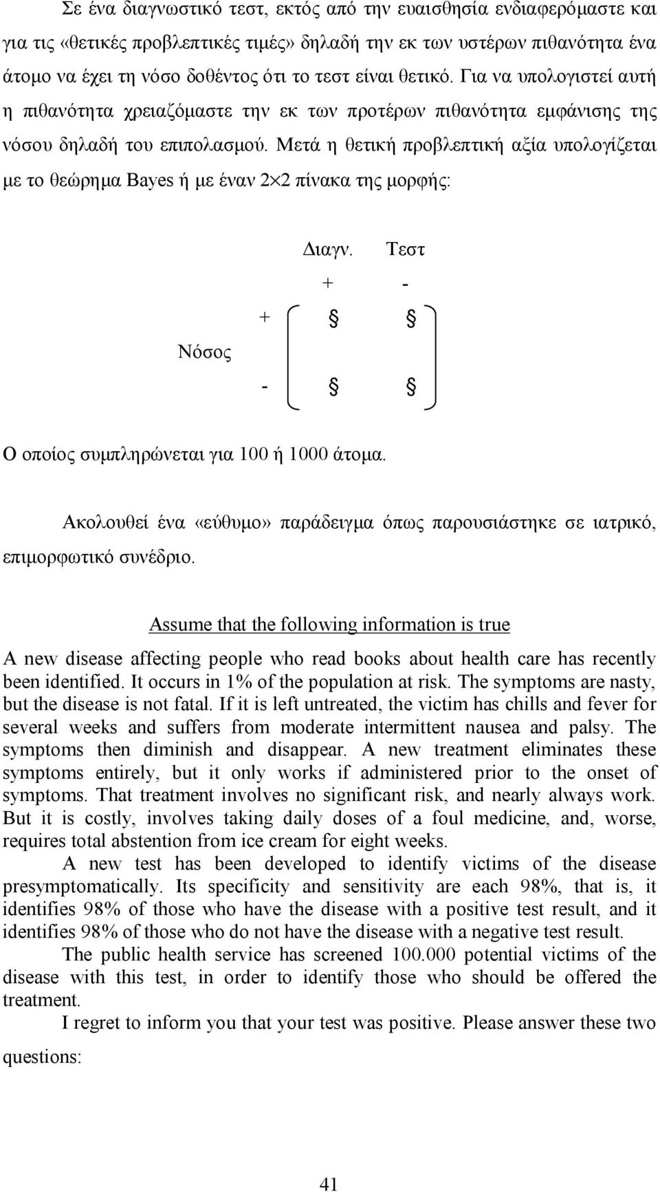 Μετά η θετική προβλεπτική αξία υπολογίζεται με το θεώρημα Bayes ή με έναν πίνακα της μορφής: Νόσος Διαγν. + Τεστ - + - Ο οποίος συμπληρώνεται για 00 ή 000 άτομα.