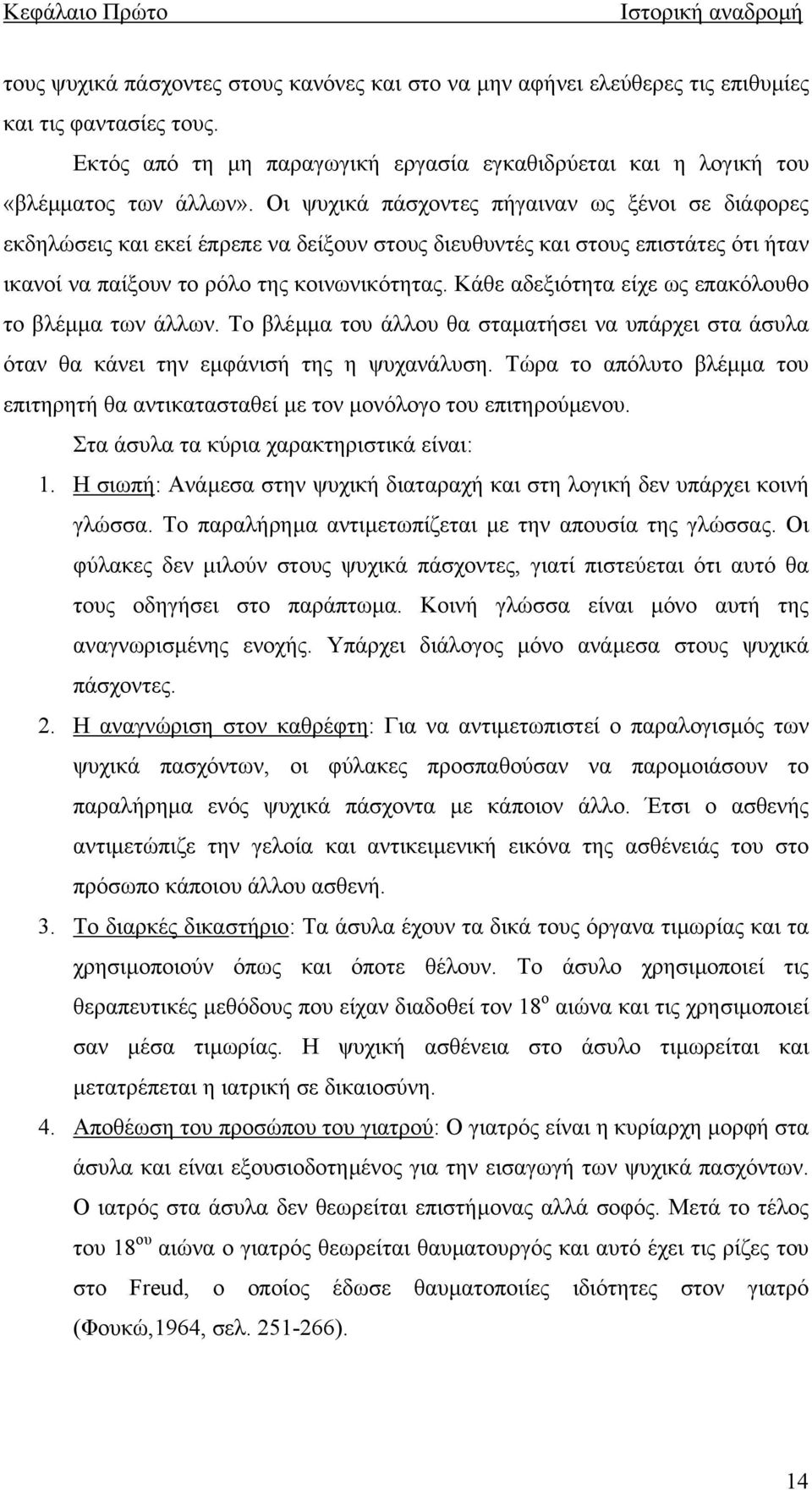 Οι ψυχικά πάσχοντες πήγαιναν ως ξένοι σε διάφορες εκδηλώσεις και εκεί έπρεπε να δείξουν στους διευθυντές και στους επιστάτες ότι ήταν ικανοί να παίξουν το ρόλο της κοινωνικότητας.