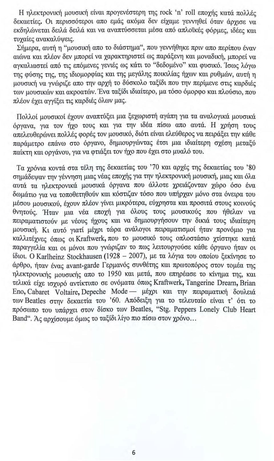 Σήμερα, αυτή η "μουσική απο το διάστημα", που γεννήθηκε πριν απο περίπου έναν αιώνα και πλέον δεν μπορεί να χαρακτηριστεί ως παράξενη και μοναδική, μπορεί να αγκαλιαστεί από τις επόμενες γενιές ως