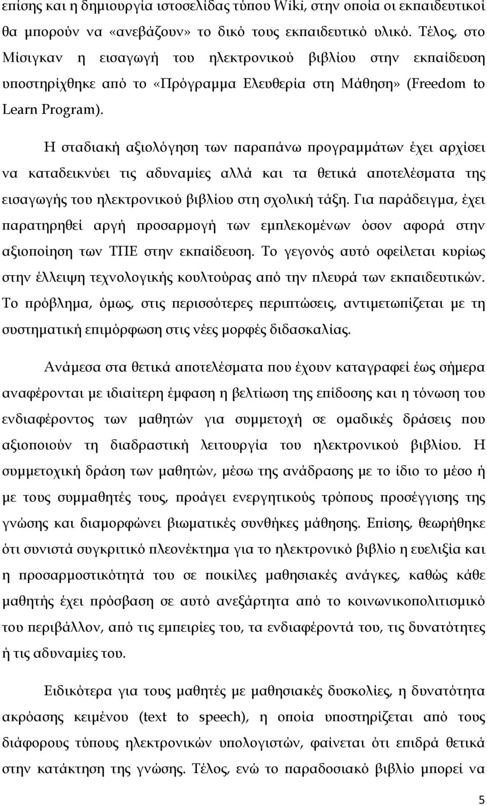 Η σταδιακή αξιολόγηση των παραπάνω προγραμμάτων έχει αρχίσει να καταδεικνύει τις αδυναμίες αλλά και τα θετικά αποτελέσματα της εισαγωγής του ηλεκτρονικού βιβλίου στη σχολική τάξη.