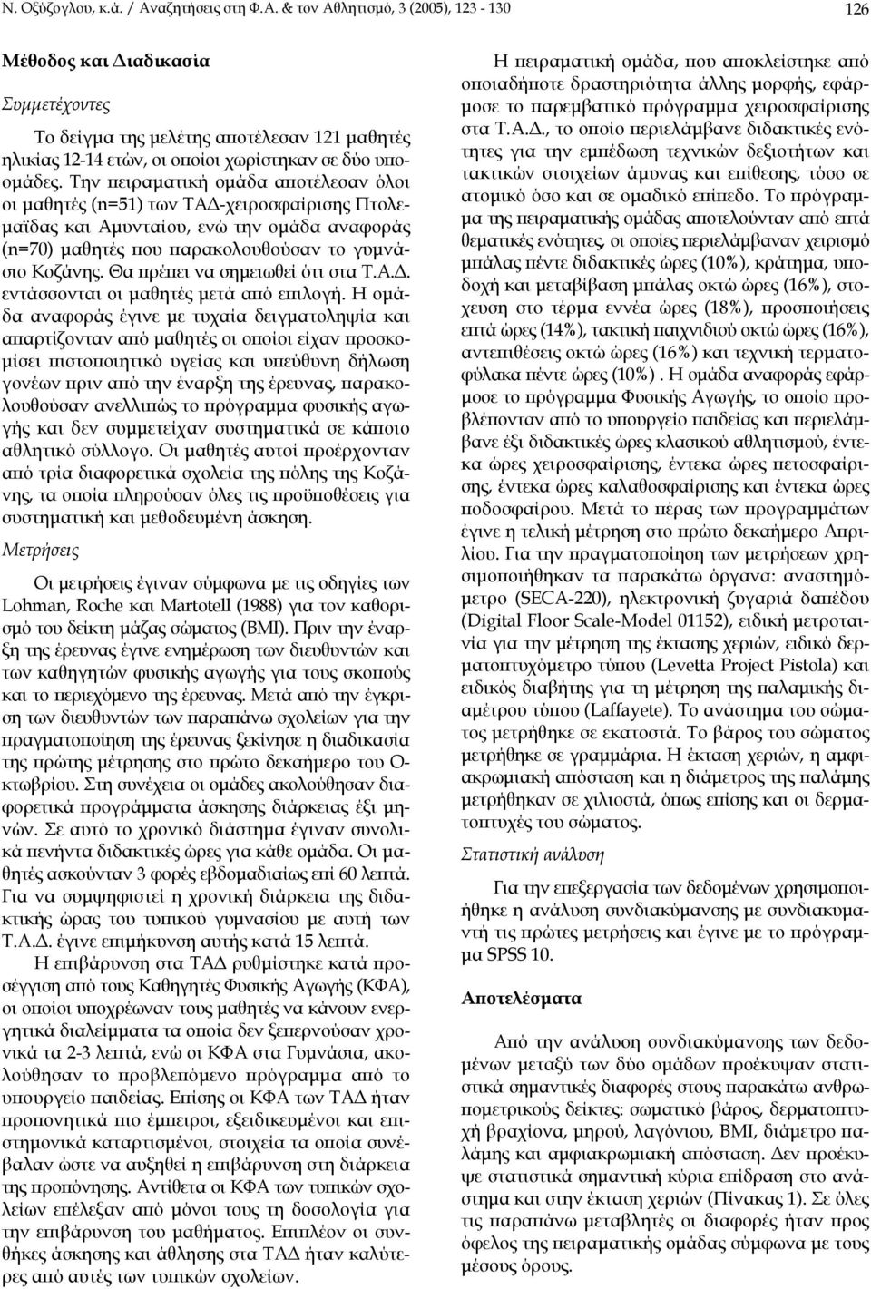 Την πειραµατική οµάδα αποτέλεσαν όλοι οι µαθητές (n=51) των ΤΑ -χειροσφαίρισης Πτολε- µαϊδας και Αµυνταίου, ενώ την οµάδα αναφοράς (n=70) µαθητές που παρακολουθούσαν το γυµνάσιο Κοζάνης.