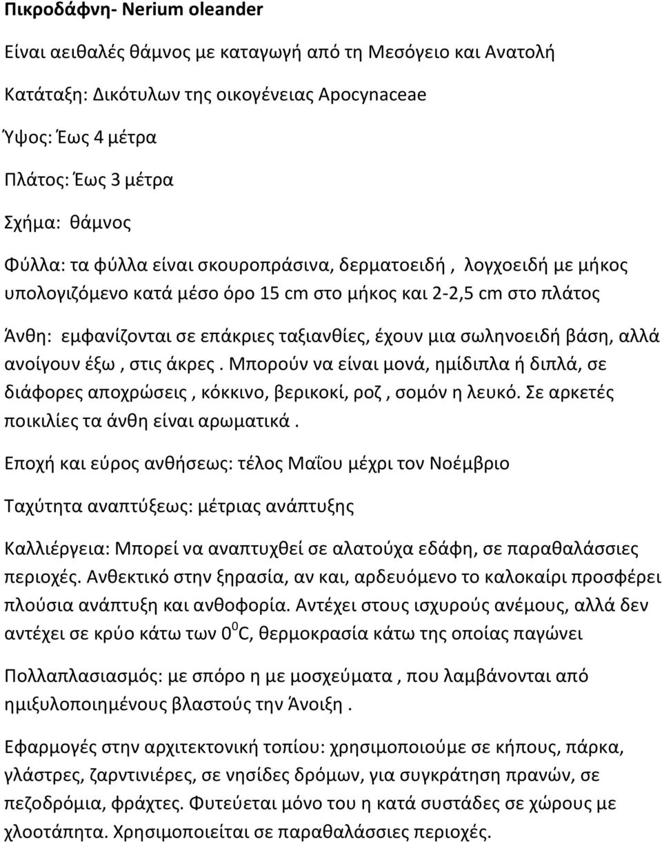 αλλά ανοίγουν έξω, στις άκρες. Μπορούν να είναι μονά, ημίδιπλα ή διπλά, σε διάφορες αποχρώσεις, κόκκινο, βερικοκί, ροζ, σομόν η λευκό. Σε αρκετές ποικιλίες τα άνθη είναι αρωματικά.