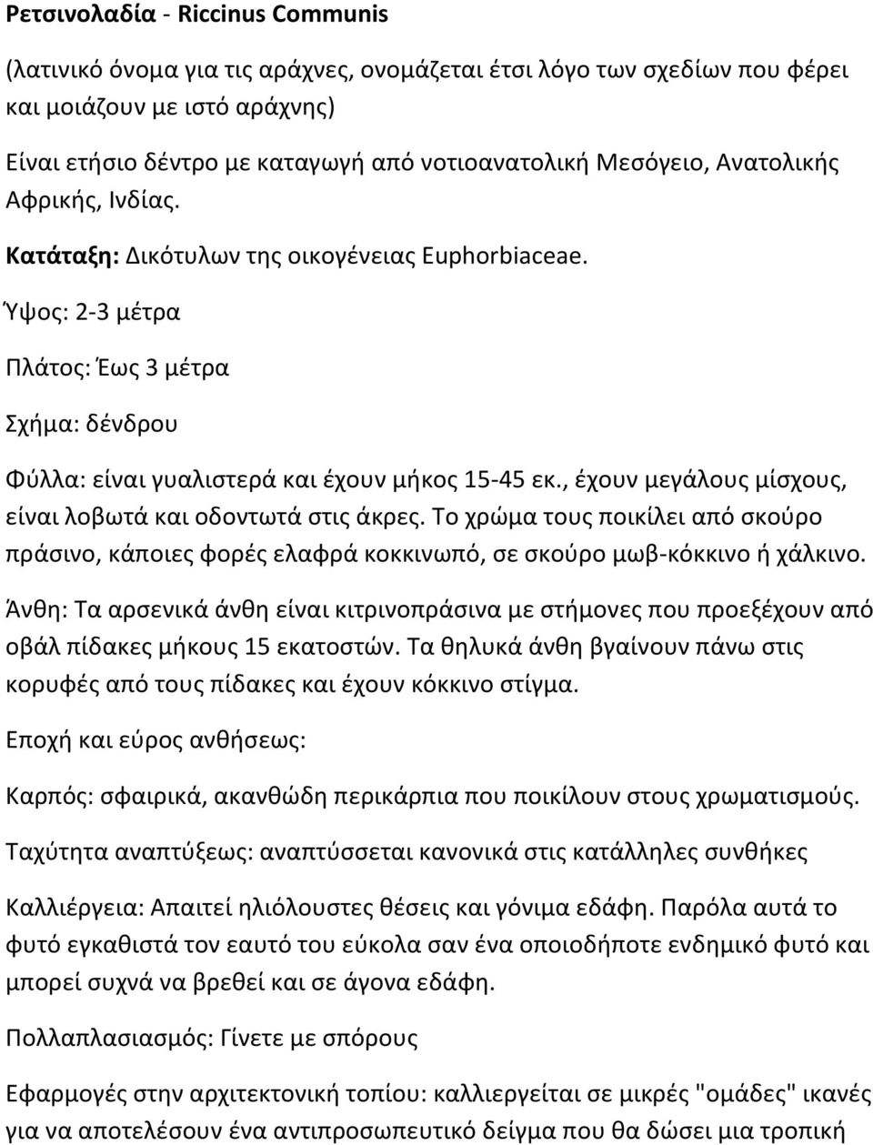 , έχουν μεγάλους μίσχους, είναι λοβωτά και οδοντωτά στις άκρες. Το χρώμα τους ποικίλει από σκούρο πράσινο, κάποιες φορές ελαφρά κοκκινωπό, σε σκούρο μωβ-κόκκινο ή χάλκινο.