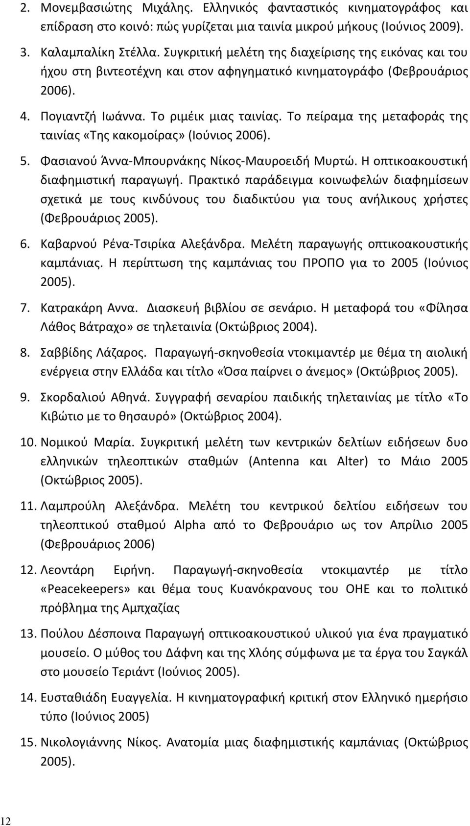 Το πείραμα της μεταφοράς της ταινίας «Της κακομοίρας» (Ιούνιος 2006). 5. Φασιανού Άννα Μπουρνάκης Νίκος Μαυροειδή Μυρτώ. Η οπτικοακουστική διαφημιστική παραγωγή.