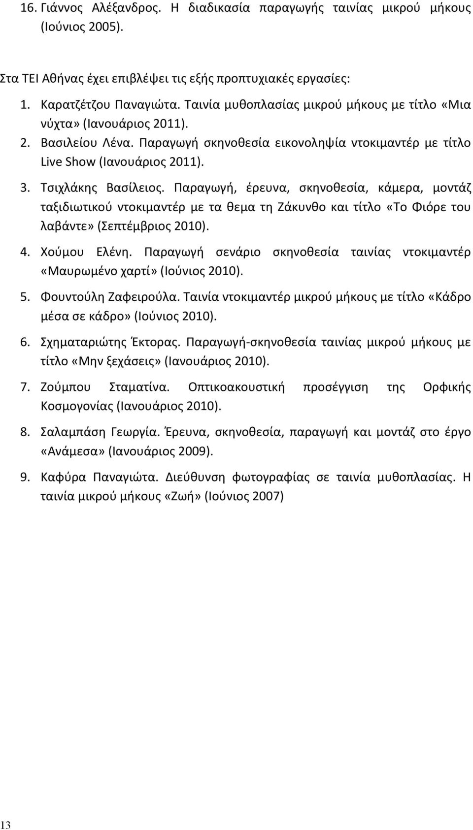 Παραγωγή, έρευνα, σκηνοθεσία, κάμερα, μοντάζ ταξιδιωτικού ντοκιμαντέρ με τα θεμα τη Ζάκυνθο και τίτλο «Το Φιόρε του λαβάντε» (Σεπτέμβριος 2010). 4. Xούμου Ελένη.