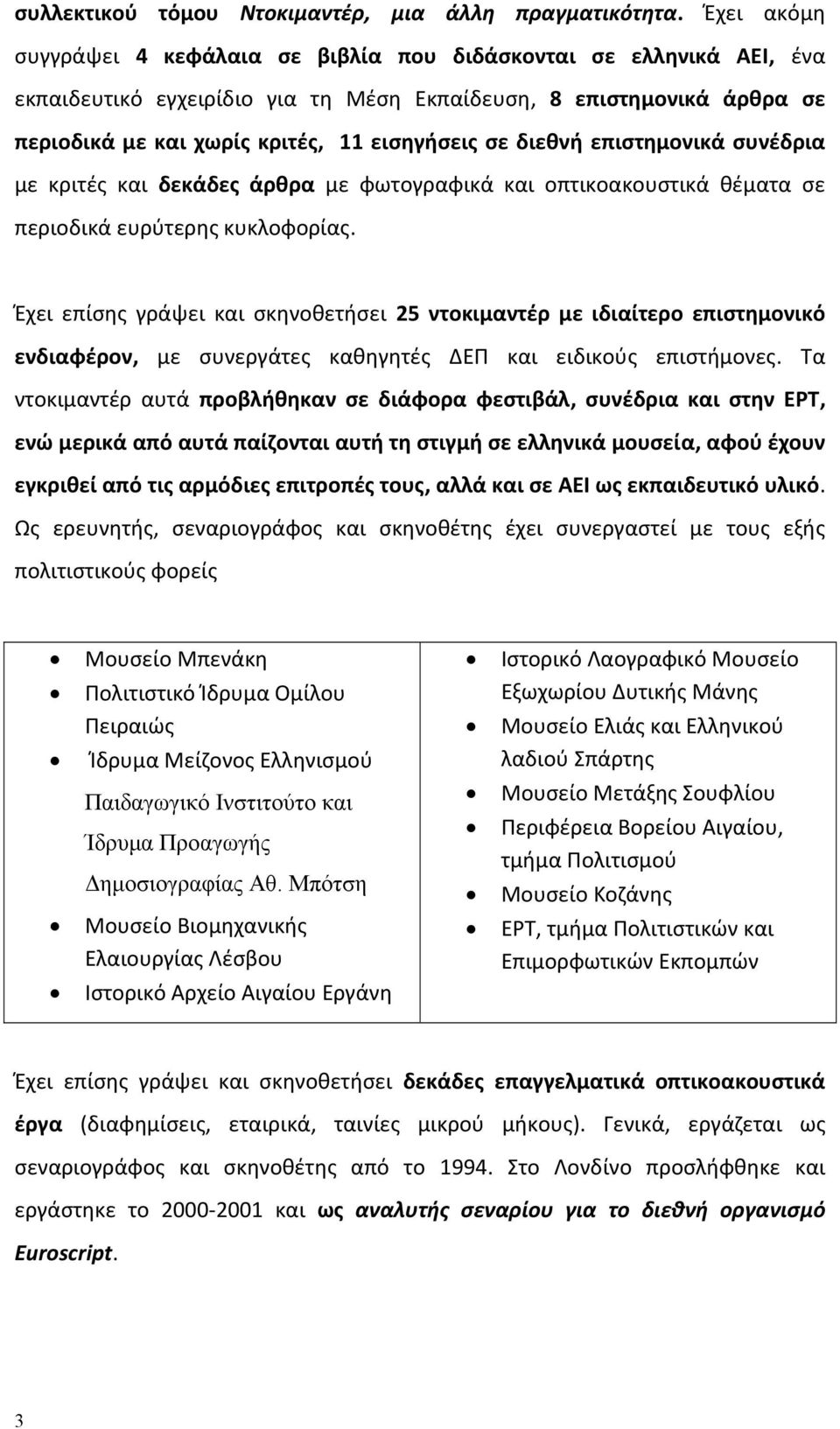 διεθνή επιστημονικά συνέδρια με κριτές και δεκάδες άρθρα με φωτογραφικά και οπτικοακουστικά θέματα σε περιοδικά ευρύτερης κυκλοφορίας.