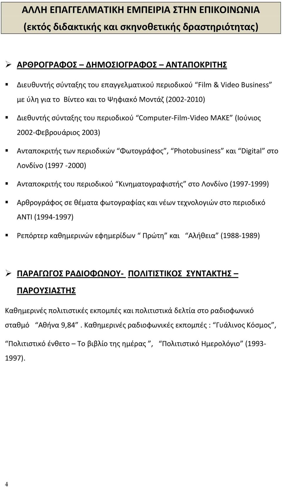 Photobusiness και Digital στο Λονδίνο (1997 2000) Ανταποκριτής του περιοδικού Κινηματογραφιστής στο Λονδίνο (1997 1999) Αρθρογράφος σε θέματα φωτογραφίας και νέων τεχνολογιών στο περιοδικό ΑΝΤΙ (1994